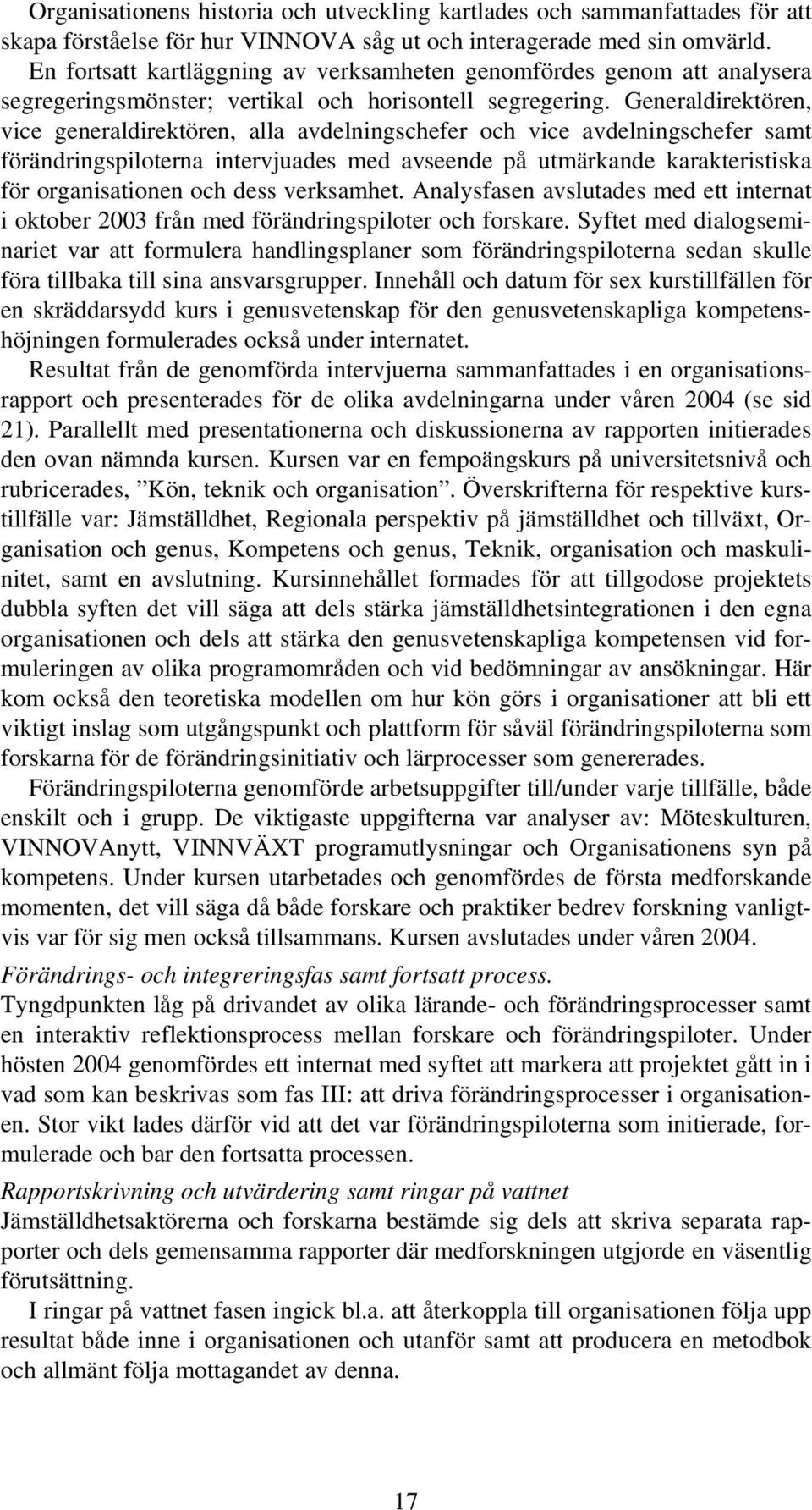 Generaldirektören, vice generaldirektören, alla avdelningschefer och vice avdelningschefer samt förändringspiloterna intervjuades med avseende på utmärkande karakteristiska för organisationen och