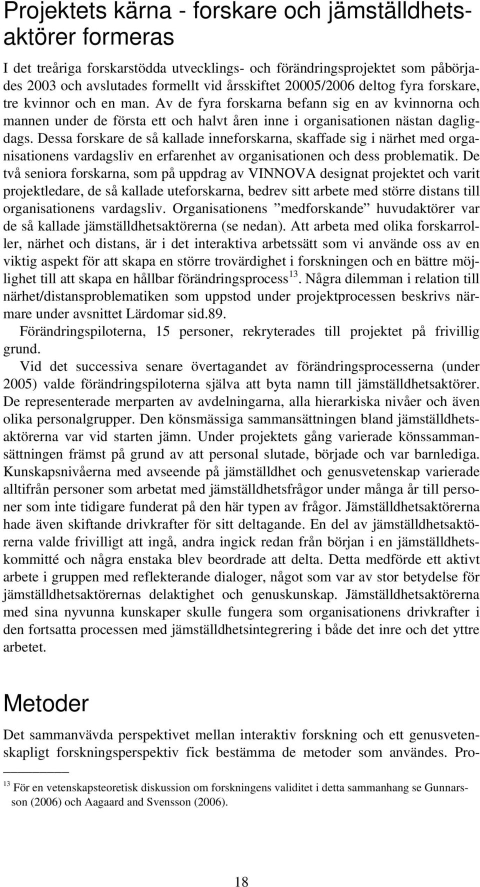 Dessa forskare de så kallade inneforskarna, skaffade sig i närhet med organisationens vardagsliv en erfarenhet av organisationen och dess problematik.