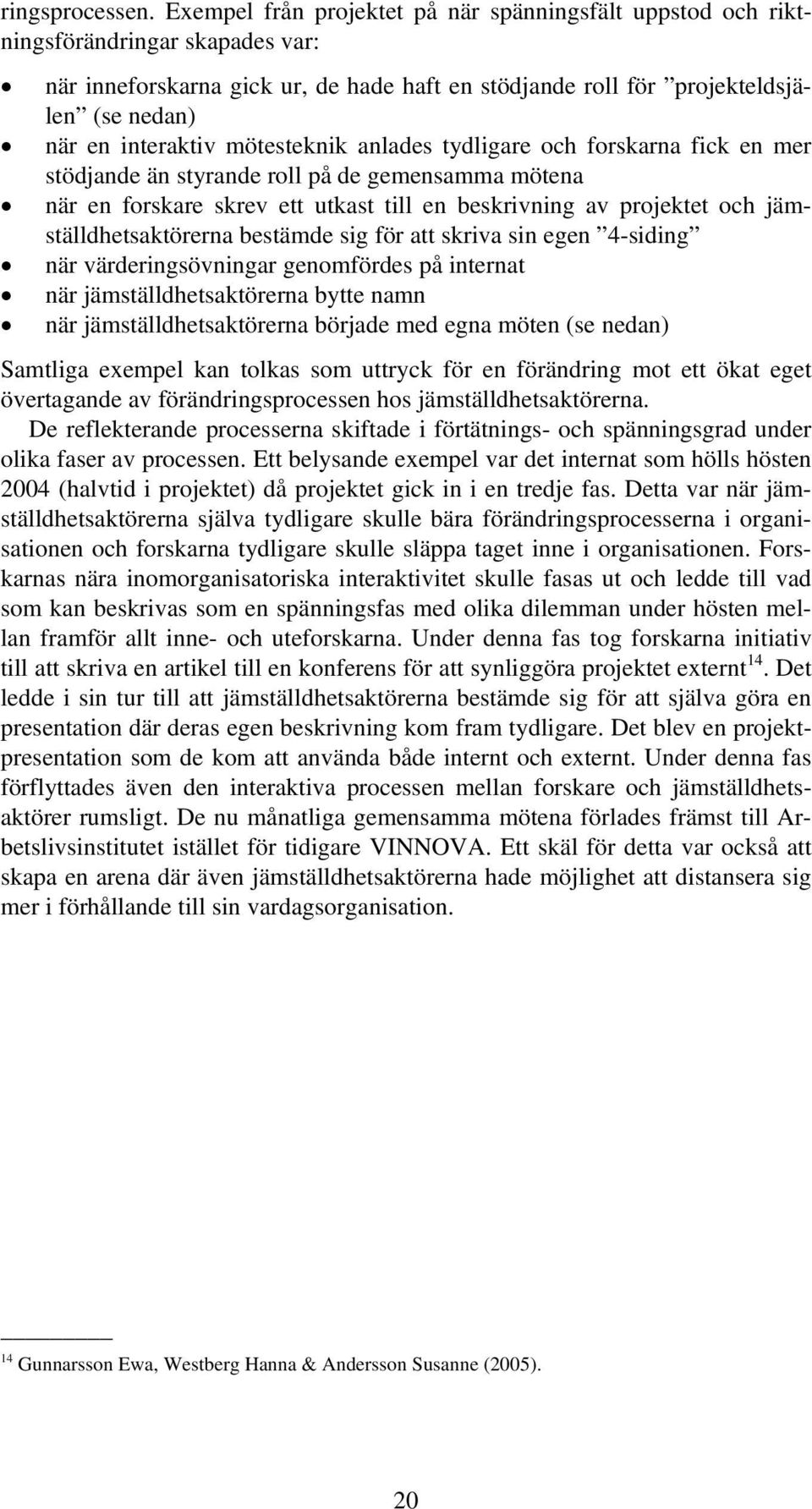 mötesteknik anlades tydligare och forskarna fick en mer stödjande än styrande roll på de gemensamma mötena när en forskare skrev ett utkast till en beskrivning av projektet och jämställdhetsaktörerna