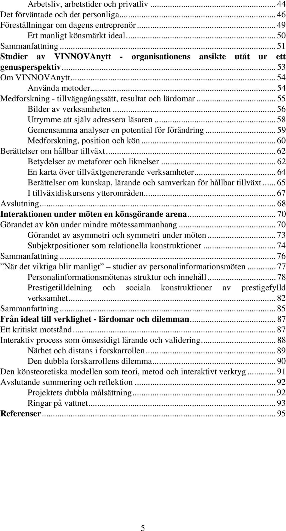 .. 55 Bilder av verksamheten... 56 Utrymme att själv adressera läsaren... 58 Gemensamma analyser en potential för förändring... 59 Medforskning, position och kön... 60 Berättelser om hållbar tillväxt.