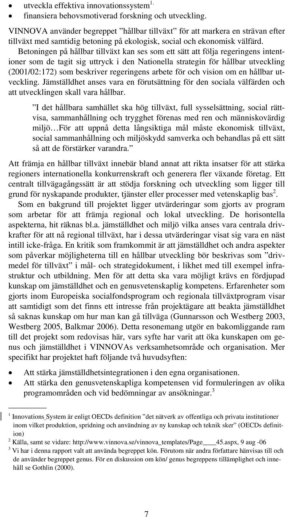 Betoningen på hållbar tillväxt kan ses som ett sätt att följa regeringens intentioner som de tagit sig uttryck i den Nationella strategin för hållbar utveckling (2001/02:172) som beskriver