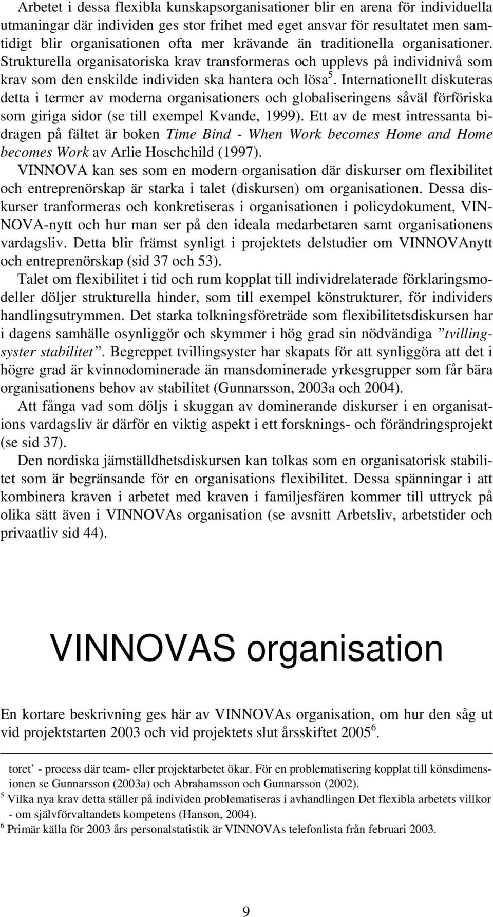 Internationellt diskuteras detta i termer av moderna organisationers och globaliseringens såväl förföriska som giriga sidor (se till exempel Kvande, 1999).