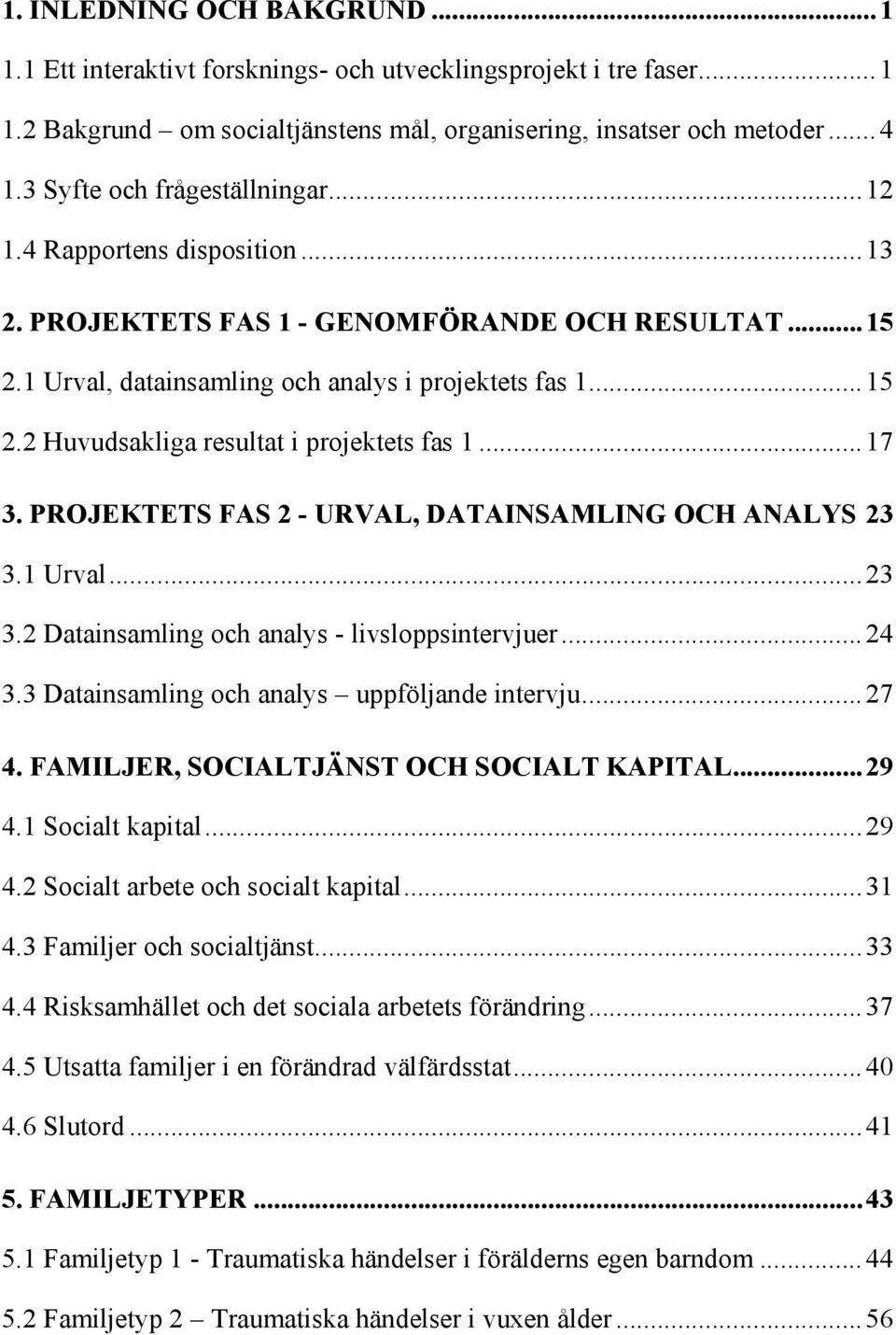 .. 17 3. PROJEKTETS FAS 2 - URVAL, DATAINSAMLING OCH ANALYS 23 3.1 Urval... 23 3.2 Datainsamling och analys - livsloppsintervjuer... 24 3.3 Datainsamling och analys uppföljande intervju... 27 4.