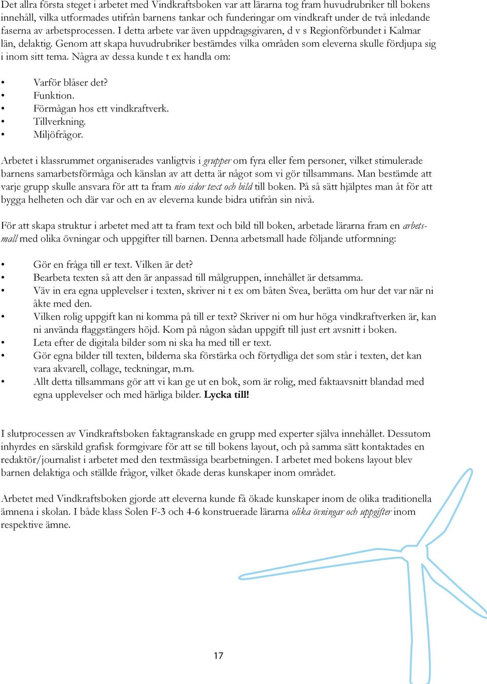 Genom att skapa huvudrubriker bestämdes vilka områden som eleverna skulle fördjupa sig i inom sitt tema. Några av dessa kunde t ex handla om: Varför blåser det? Funktion.