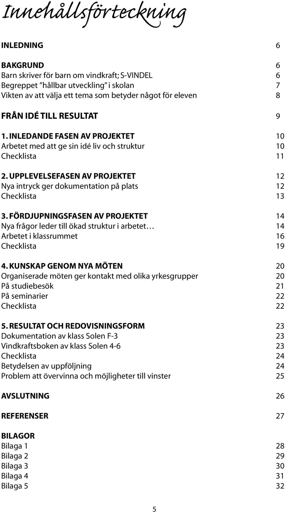 UPPLEVELSEFASEN AV PROJEKTET 12 Nya intryck ger dokumentation på plats 12 Checklista 13 3.