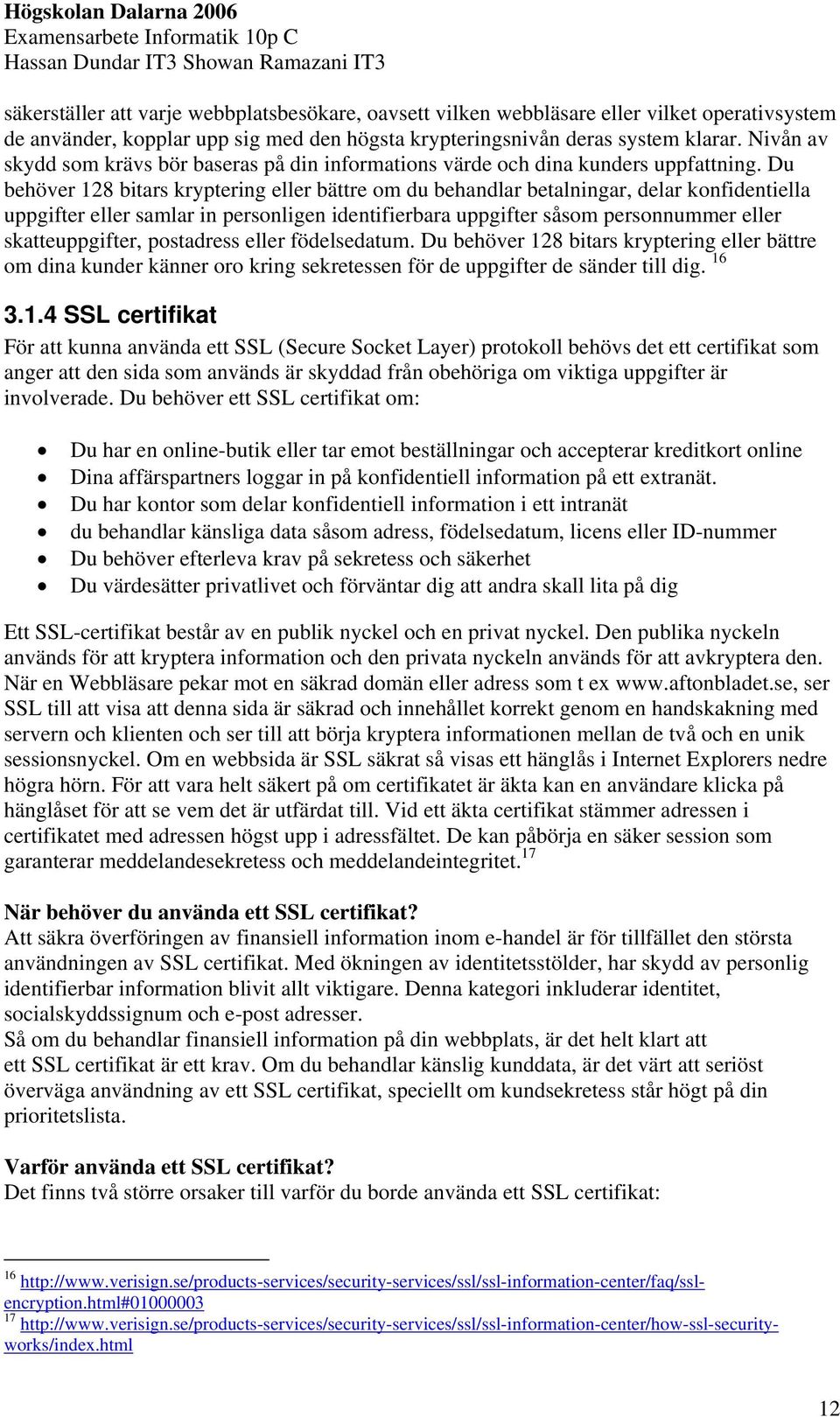 Du behöver 128 bitars kryptering eller bättre om du behandlar betalningar, delar konfidentiella uppgifter eller samlar in personligen identifierbara uppgifter såsom personnummer eller