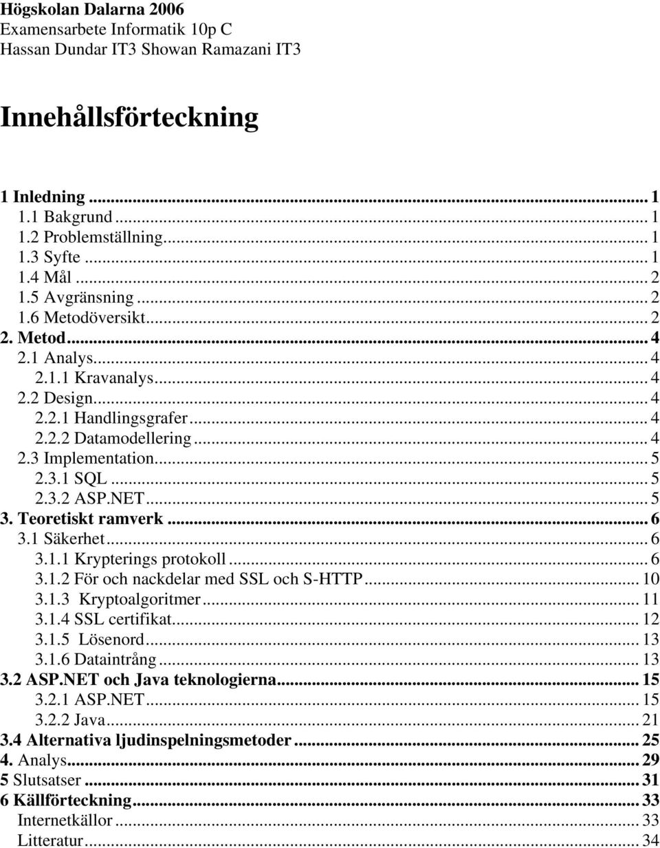 .. 6 3.1.2 För och nackdelar med SSL och S-HTTP... 10 3.1.3 Kryptoalgoritmer... 11 3.1.4 SSL certifikat... 12 3.1.5 Lösenord... 13 3.1.6 Dataintrång... 13 3.2 ASP.NET och Java teknologierna.