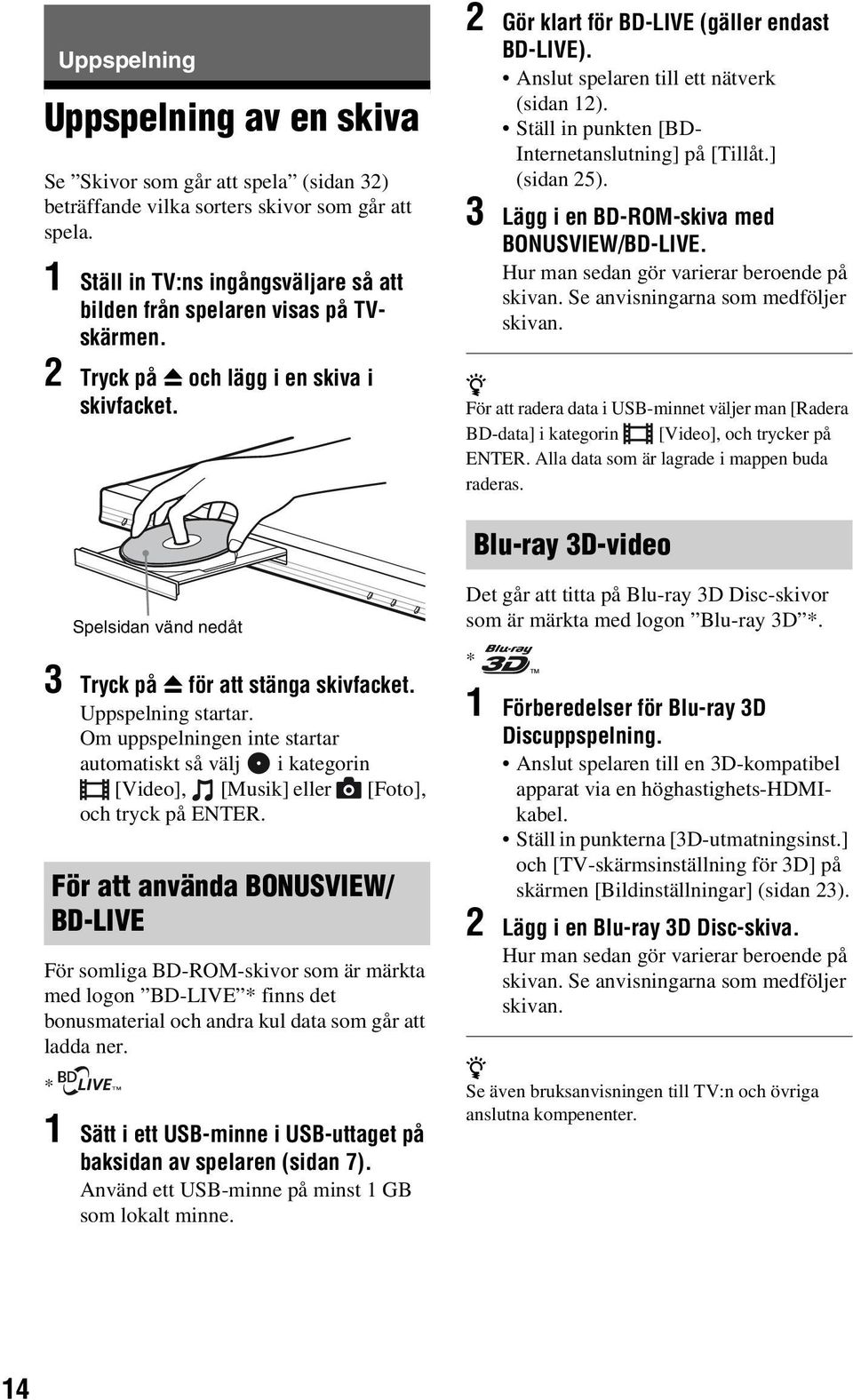 Anslut spelaren till ett nätverk (sidan 12). Ställ in punkten [BD- Internetanslutning] på [Tillåt.] (sidan 25). 3 Lägg i en BD-ROM-skiva med BONUSVIEW/BD-LIVE.