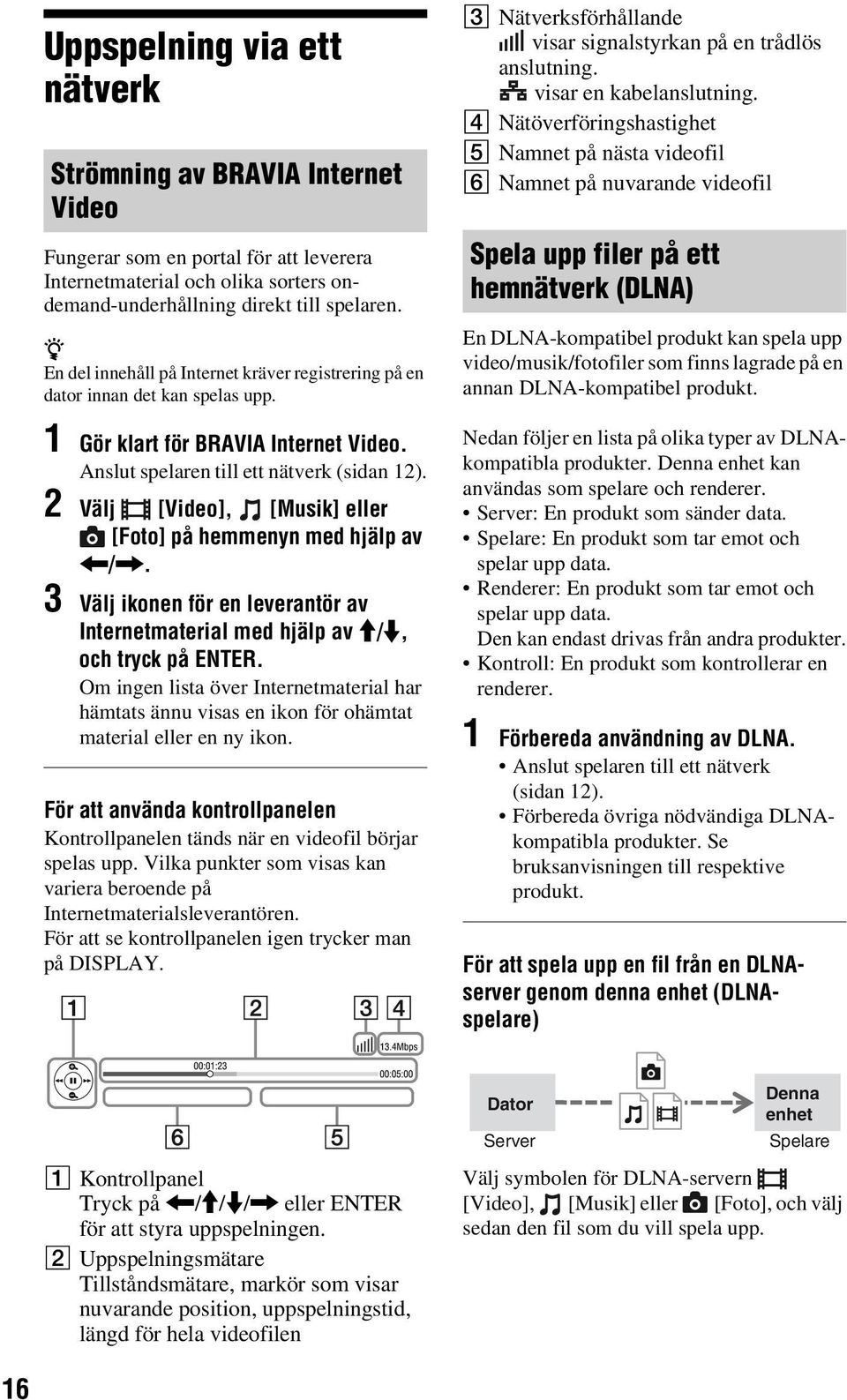 2 Välj [Video], [Musik] eller [Foto] på hemmenyn med hjälp av </,. 3 Välj ikonen för en leverantör av Internetmaterial med hjälp av M/m, och tryck på ENTER.