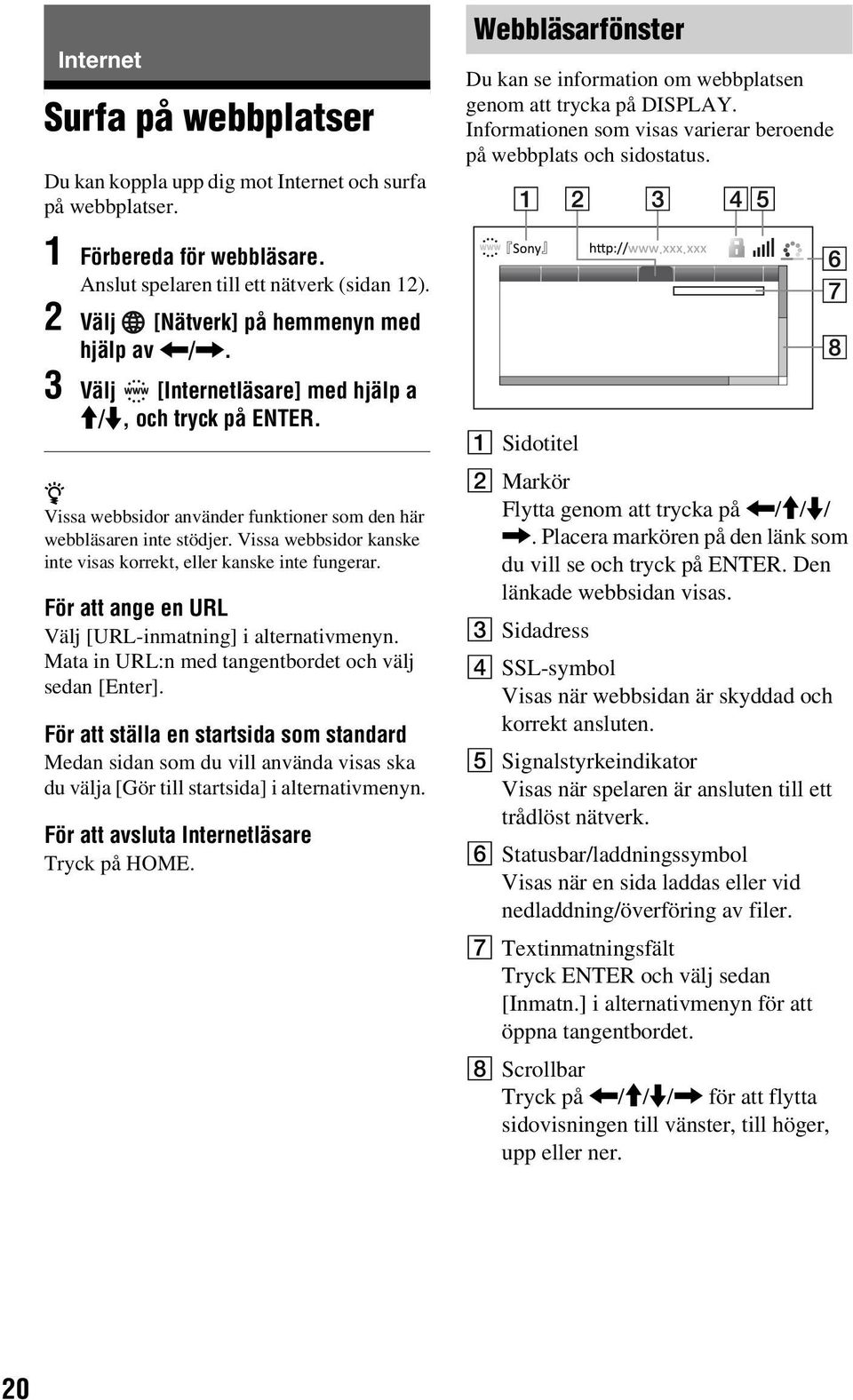 Vissa webbsidor kanske inte visas korrekt, eller kanske inte fungerar. För att ange en URL Välj [URL-inmatning] i alternativmenyn. Mata in URL:n med tangentbordet och välj sedan [Enter].