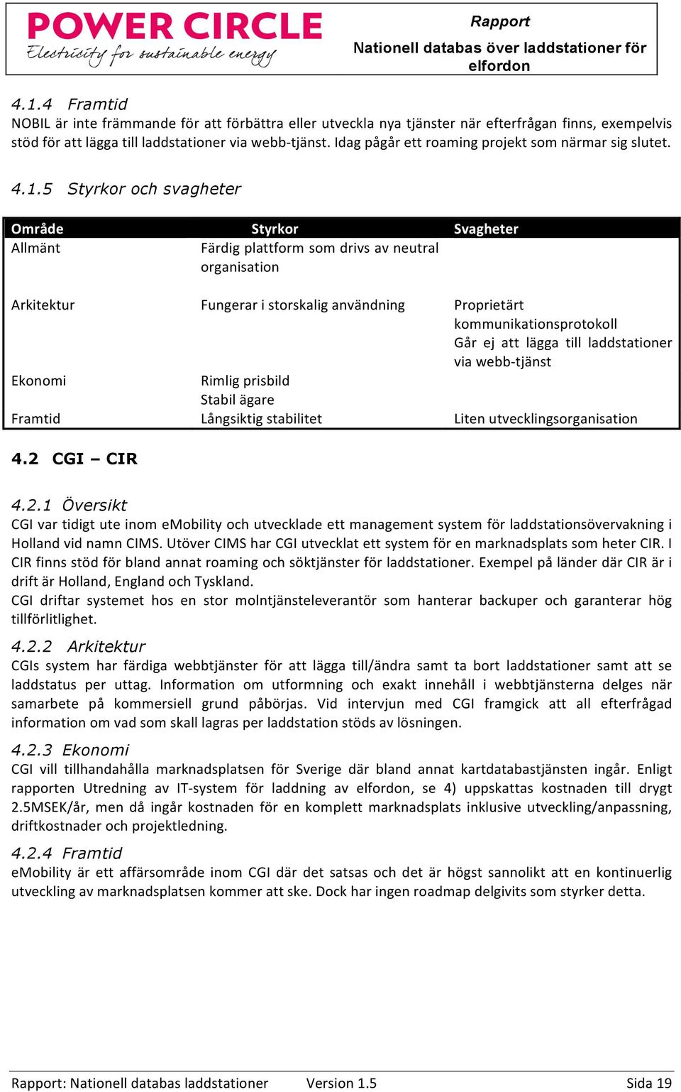 5 Styrkor och svagheter Område Styrkor Svagheter Allmänt Färdig plattform som drivs av neutral organisation Arkitektur Fungerar i storskalig användning Proprietärt kommunikationsprotokoll Går ej att