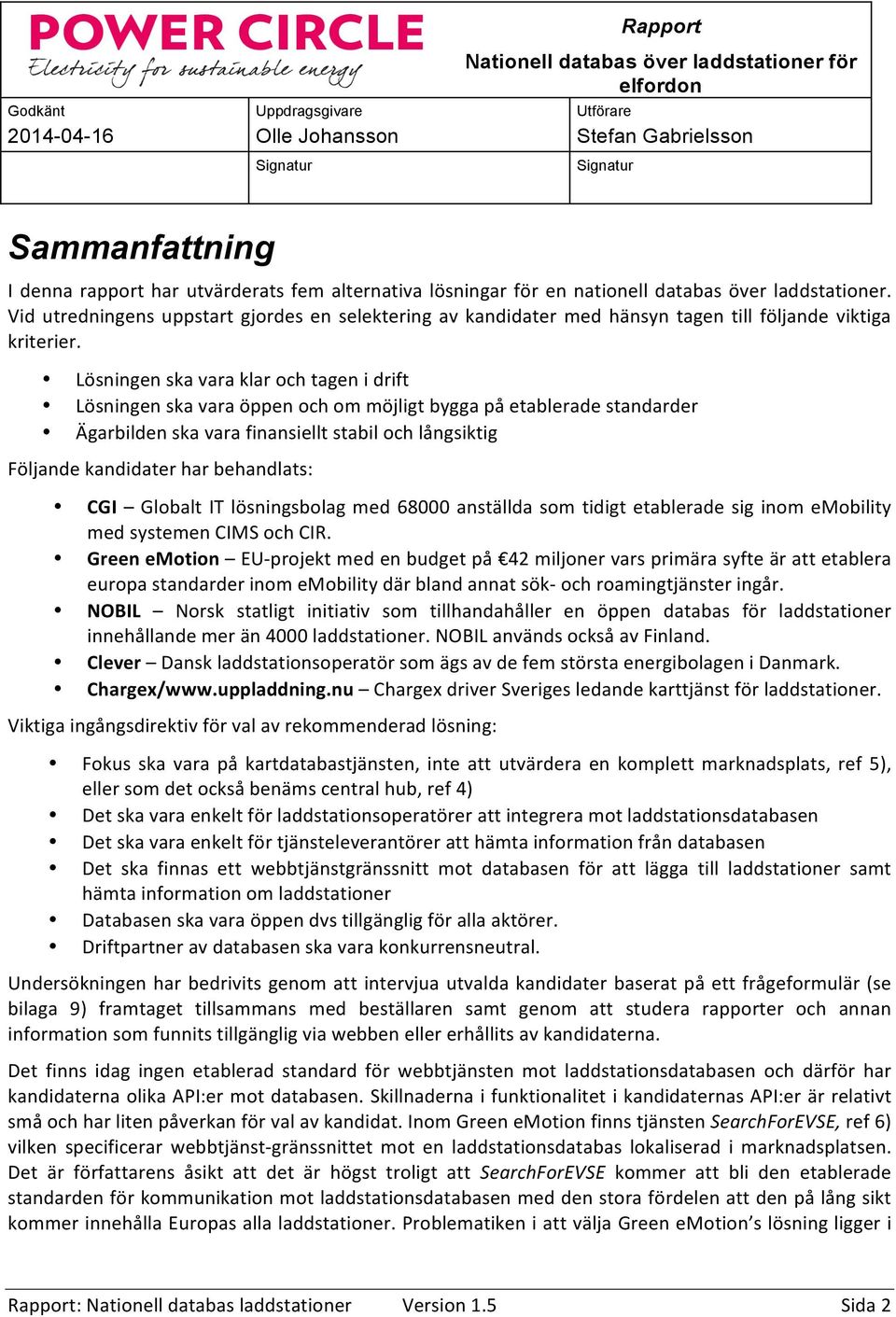 Lösningen ska vara klar och tagen i drift Lösningen ska vara öppen och om möjligt bygga på etablerade standarder Ägarbilden ska vara finansiellt stabil och långsiktig Följande kandidater har