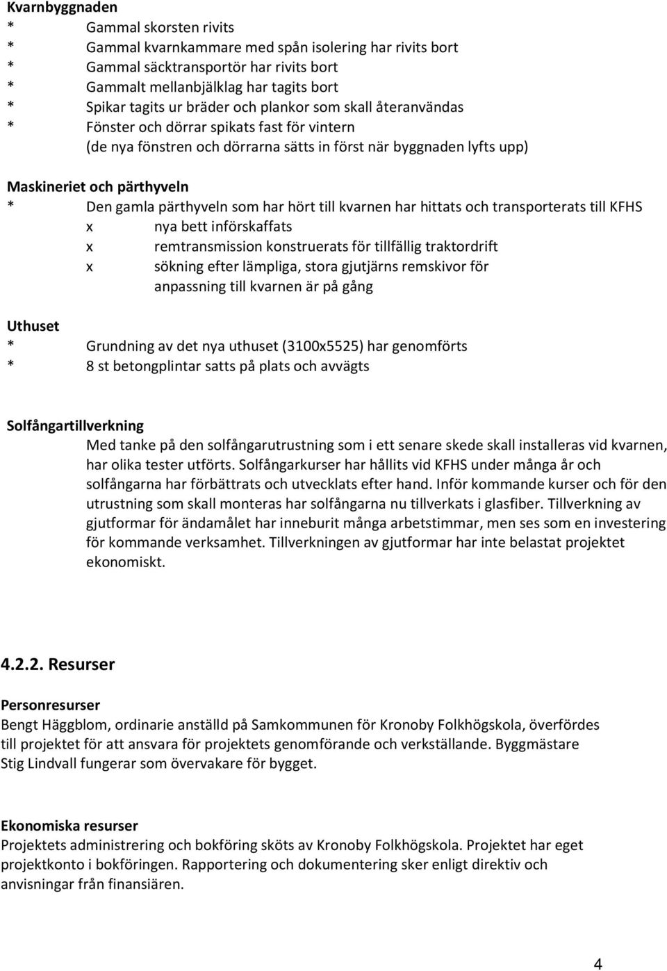 pärthyveln som har hört till kvarnen har hittats och transporterats till KFHS x nya bett införskaffats x remtransmission konstruerats för tillfällig traktordrift x sökning efter lämpliga, stora