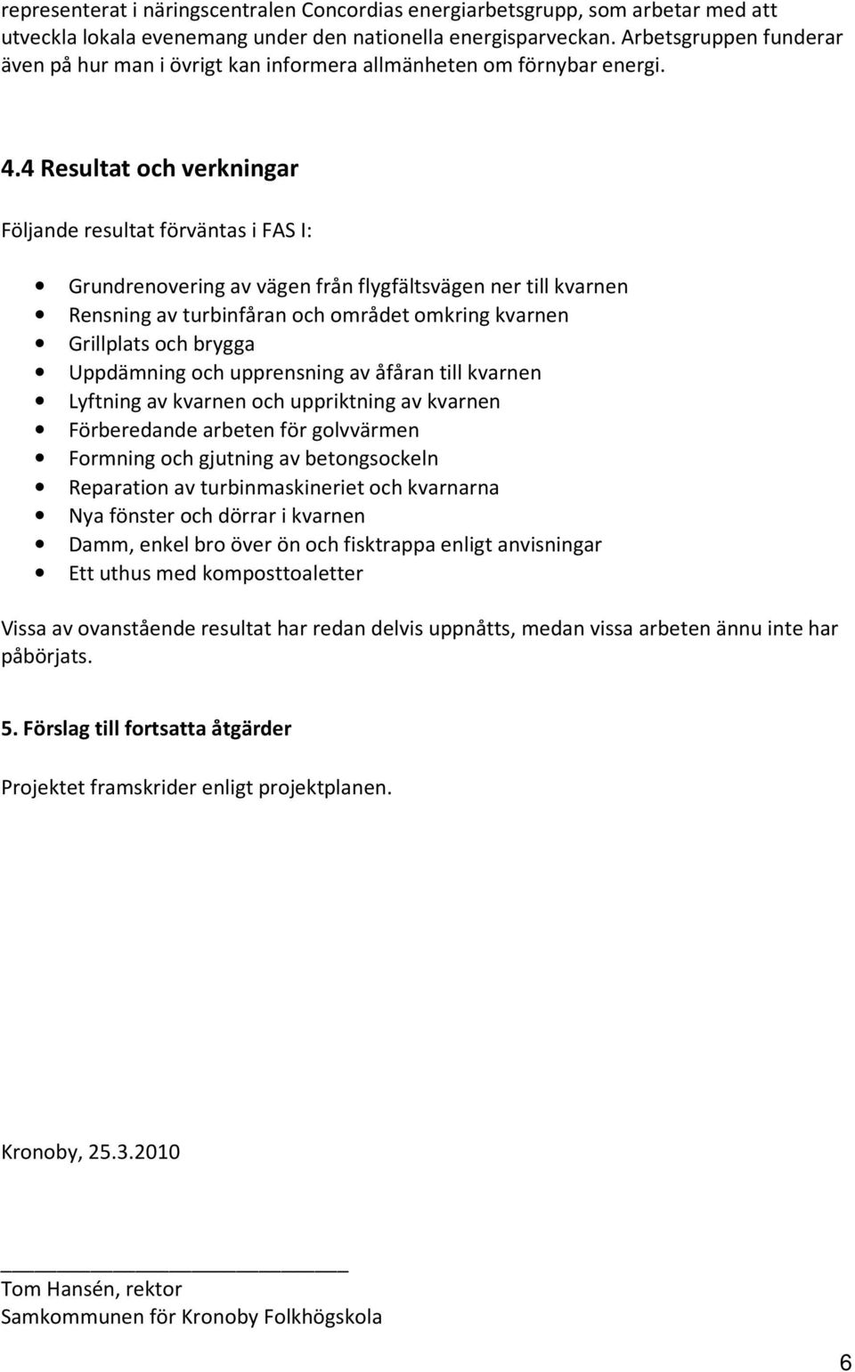 4 Resultat och verkningar Följande resultat förväntas i FAS I: Grundrenovering av vägen från flygfältsvägen ner till kvarnen Rensning av turbinfåran och området omkring kvarnen Grillplats och brygga