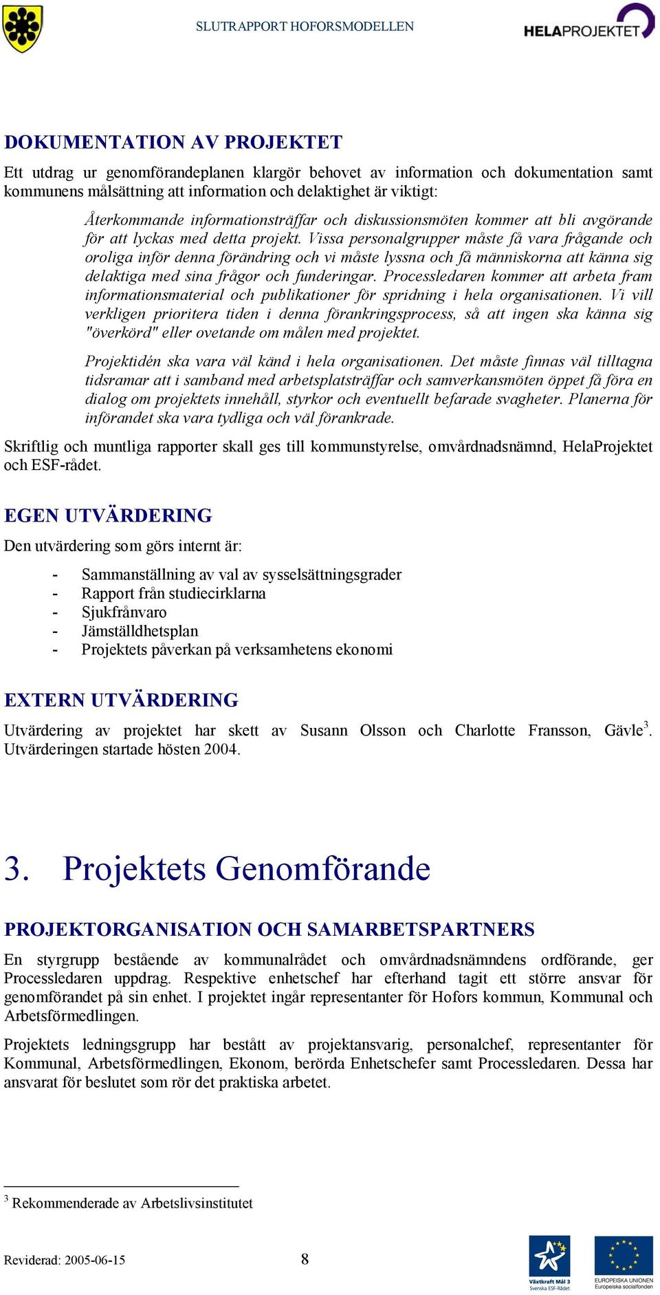 Vissa personalgrupper måste få vara frågande och oroliga inför denna förändring och vi måste lyssna och få människorna att känna sig delaktiga med sina frågor och funderingar.