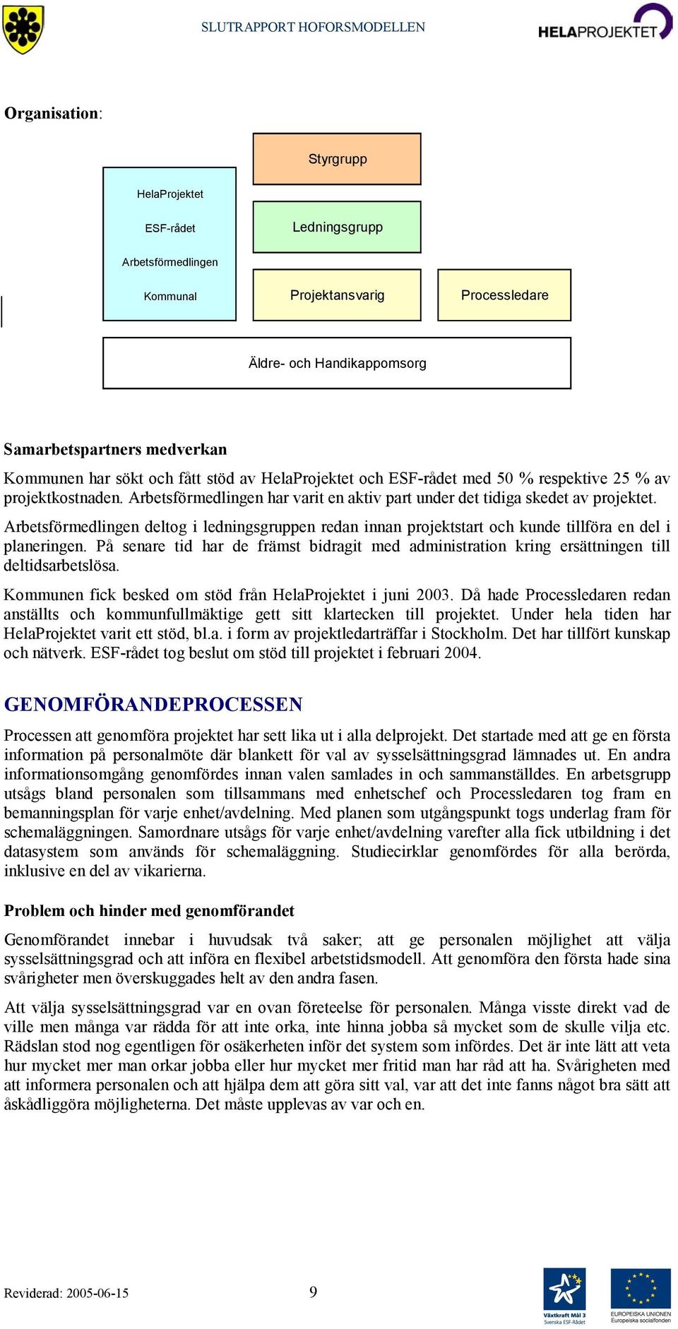 Arbetsförmedlingen deltog i ledningsgruppen redan innan projektstart och kunde tillföra en del i planeringen.