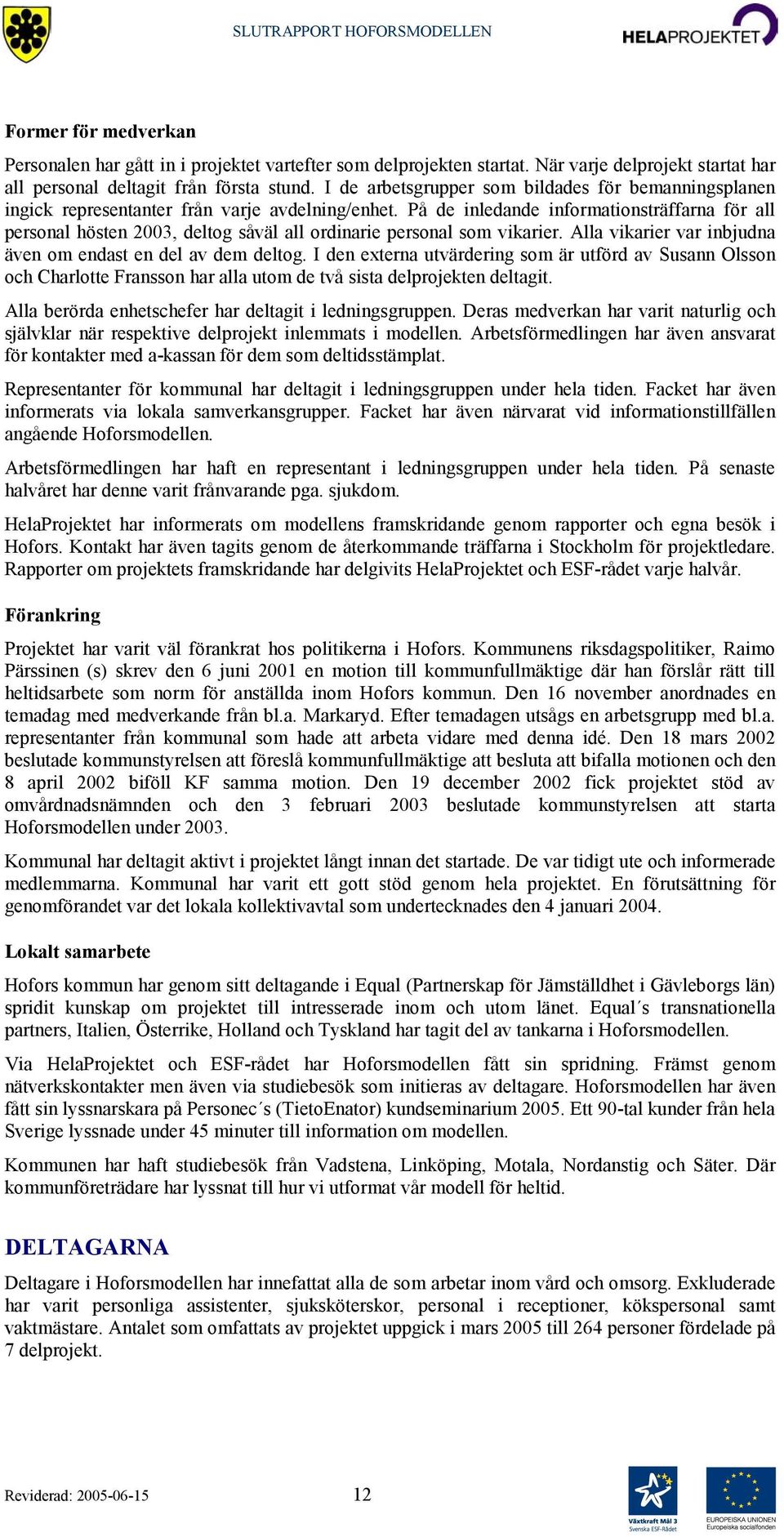 På de inledande informationsträffarna för all personal hösten 2003, deltog såväl all ordinarie personal som vikarier. Alla vikarier var inbjudna även om endast en del av dem deltog.