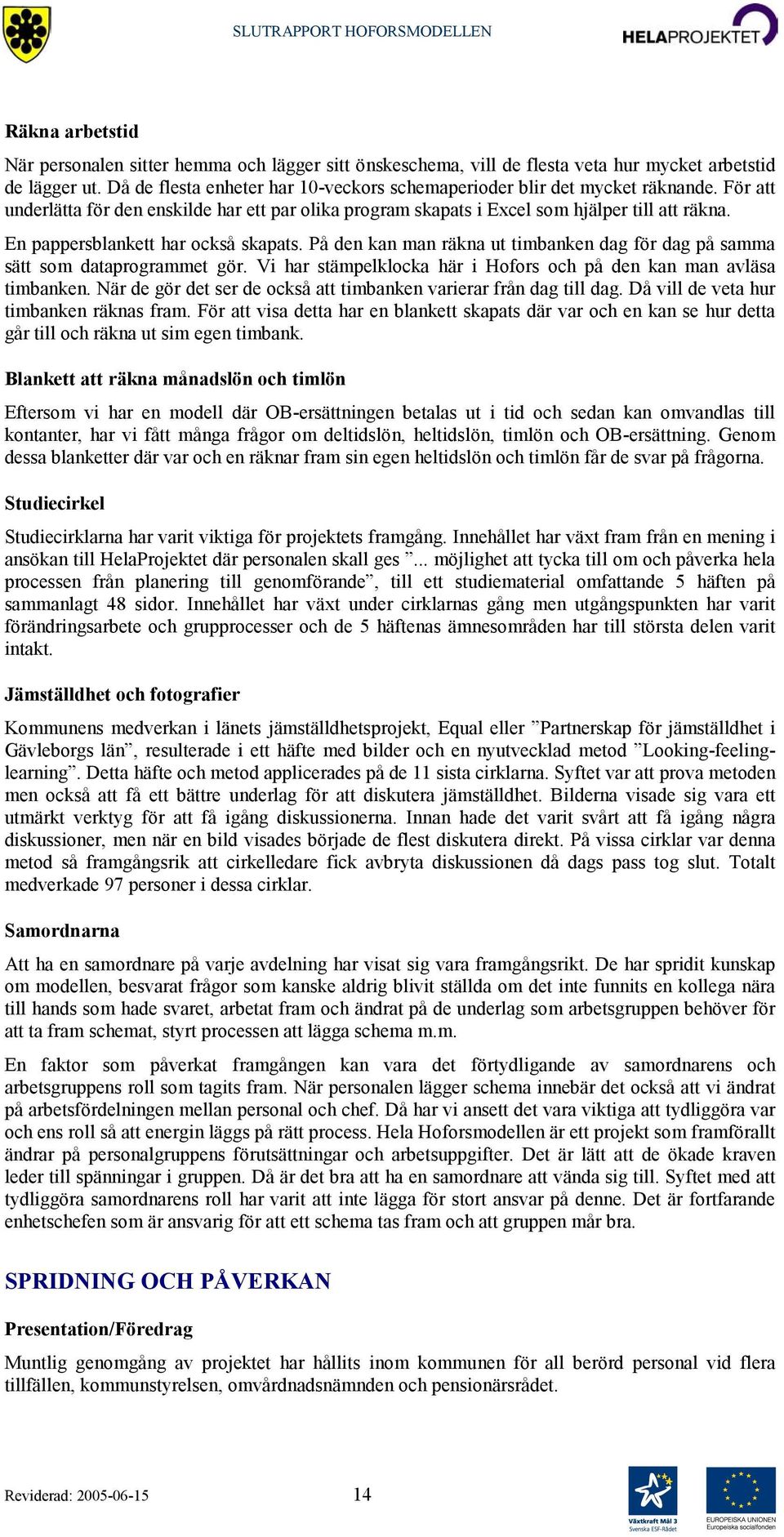 En pappersblankett har också skapats. På den kan man räkna ut timbanken dag för dag på samma sätt som dataprogrammet gör. Vi har stämpelklocka här i Hofors och på den kan man avläsa timbanken.