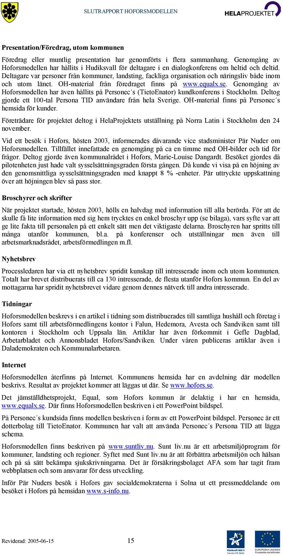 Deltagare var personer från kommuner, landsting, fackliga organisation och näringsliv både inom och utom länet. OH-material från föredraget finns på www.equalx.se.