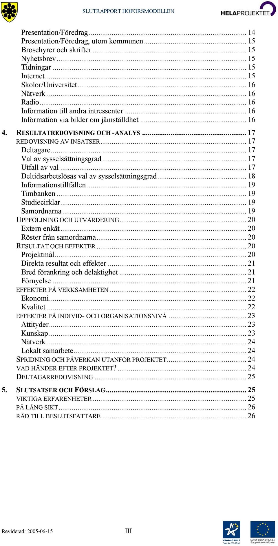 .. 17 Val av sysselsättningsgrad... 17 Utfall av val... 17 Deltidsarbetslösas val av sysselsättningsgrad... 18 Informationstillfällen... 19 Timbanken... 19 Studiecirklar... 19 Samordnarna.