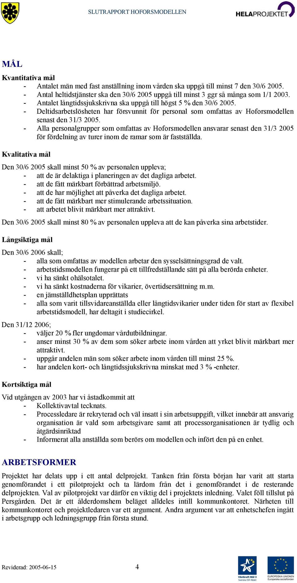 - Alla personalgrupper som omfattas av Hoforsmodellen ansvarar senast den 31/3 2005 för fördelning av turer inom de ramar som är fastställda.