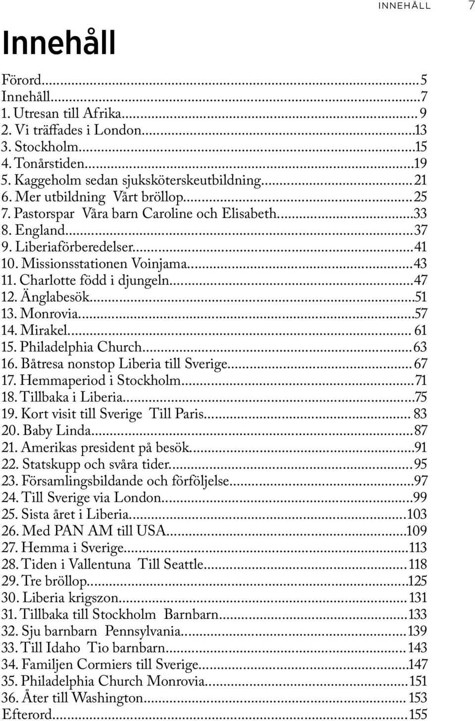 Charlotte född i djungeln... 47 12. Änglabesök... 51 13. Monrovia... 57 14. Mirakel... 61 15. Philadelphia Church... 63 16. Båtresa nonstop Liberia till Sverige... 67 17. Hemmaperiod i Stockholm.