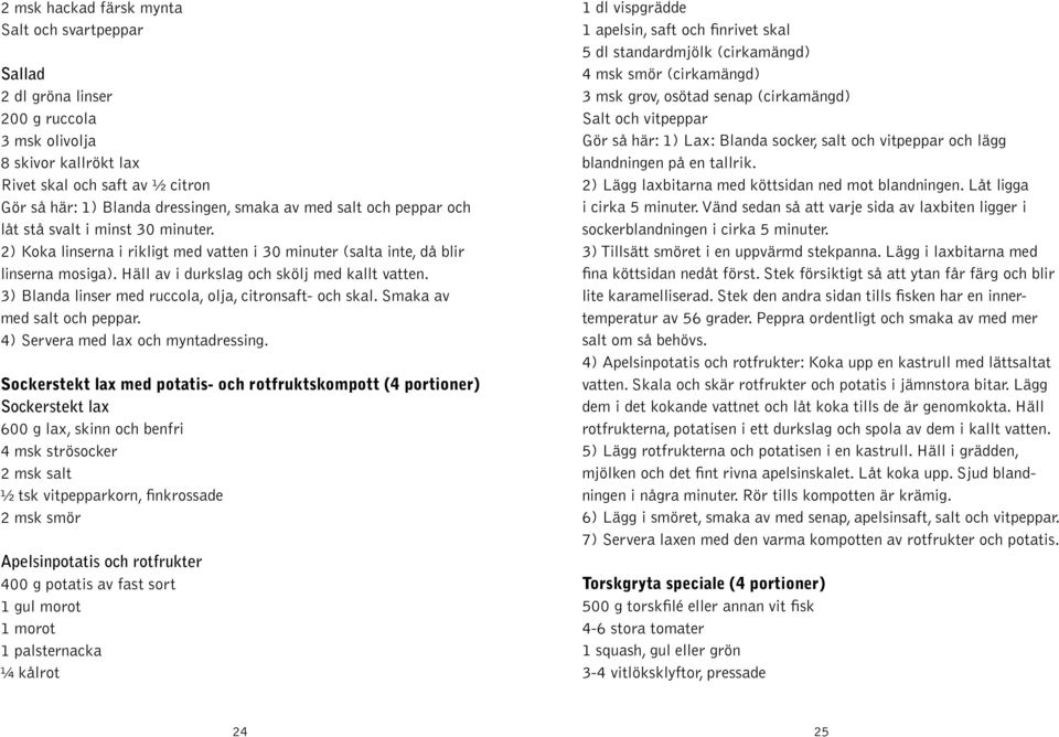 3) Blanda linser med ruccola, olja, citronsaft- och skal. Smaka av med salt och peppar. 4) Servera med lax och myntadressing.