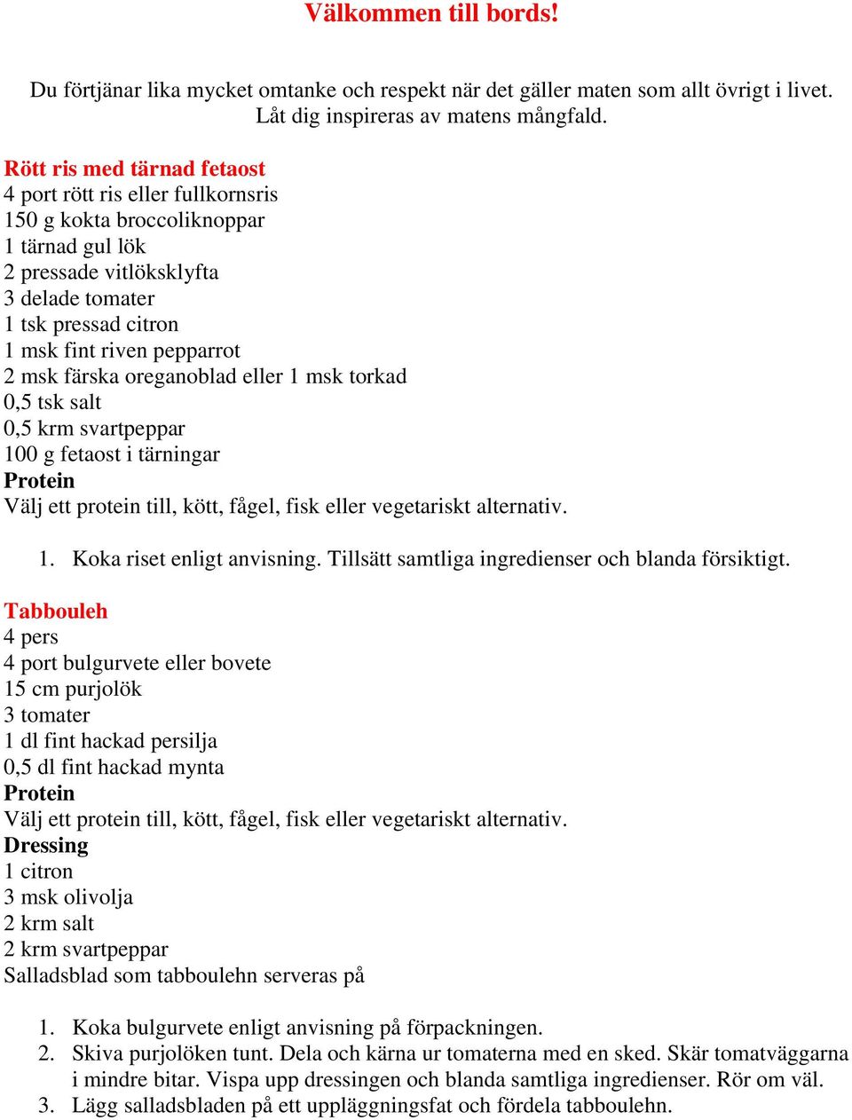 msk färska oreganoblad eller 1 msk torkad 0,5 tsk salt 0,5 krm svartpeppar 100 g fetaost i tärningar Protein Välj ett protein till, kött, fågel, fisk eller vegetariskt alternativ. 1. Koka riset enligt anvisning.