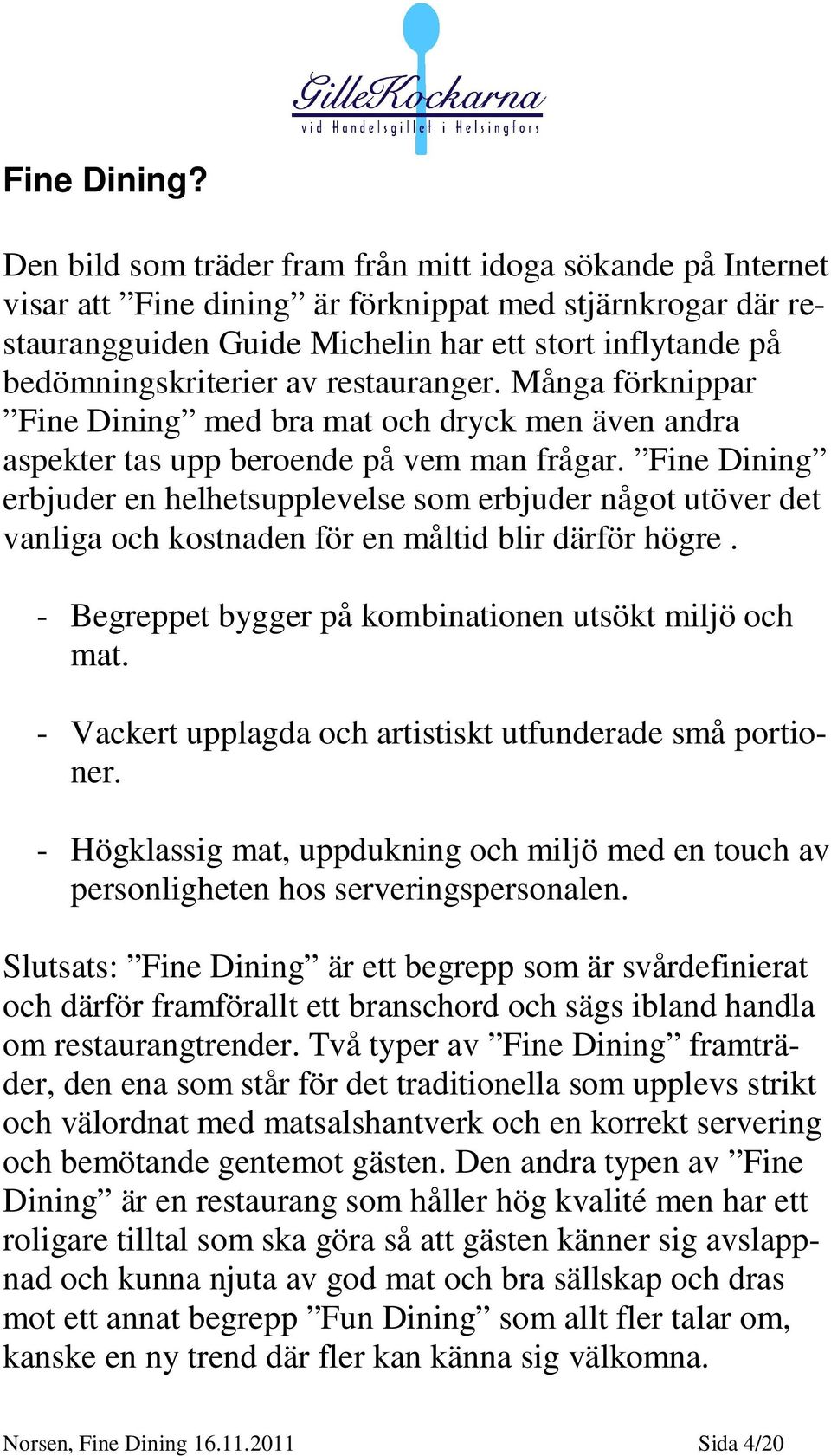 av restauranger. Många förknippar Fine Dining med bra mat och dryck men även andra aspekter tas upp beroende på vem man frågar.