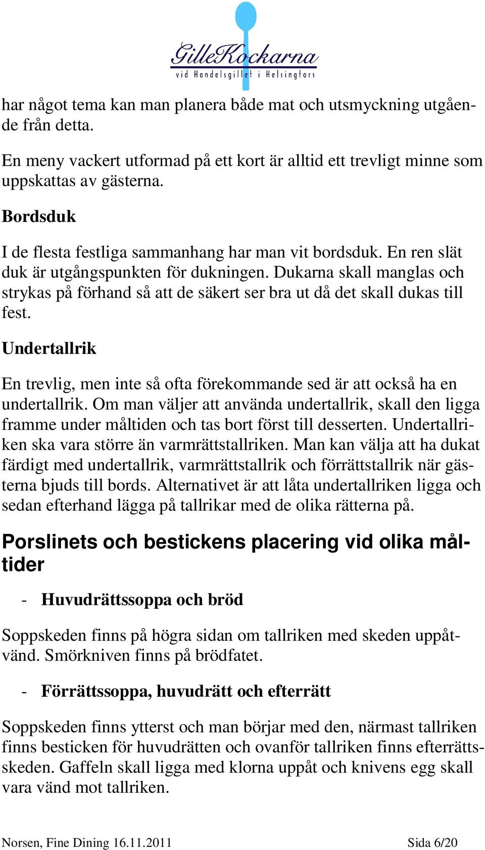 Dukarna skall manglas och strykas på förhand så att de säkert ser bra ut då det skall dukas till fest. Undertallrik En trevlig, men inte så ofta förekommande sed är att också ha en undertallrik.