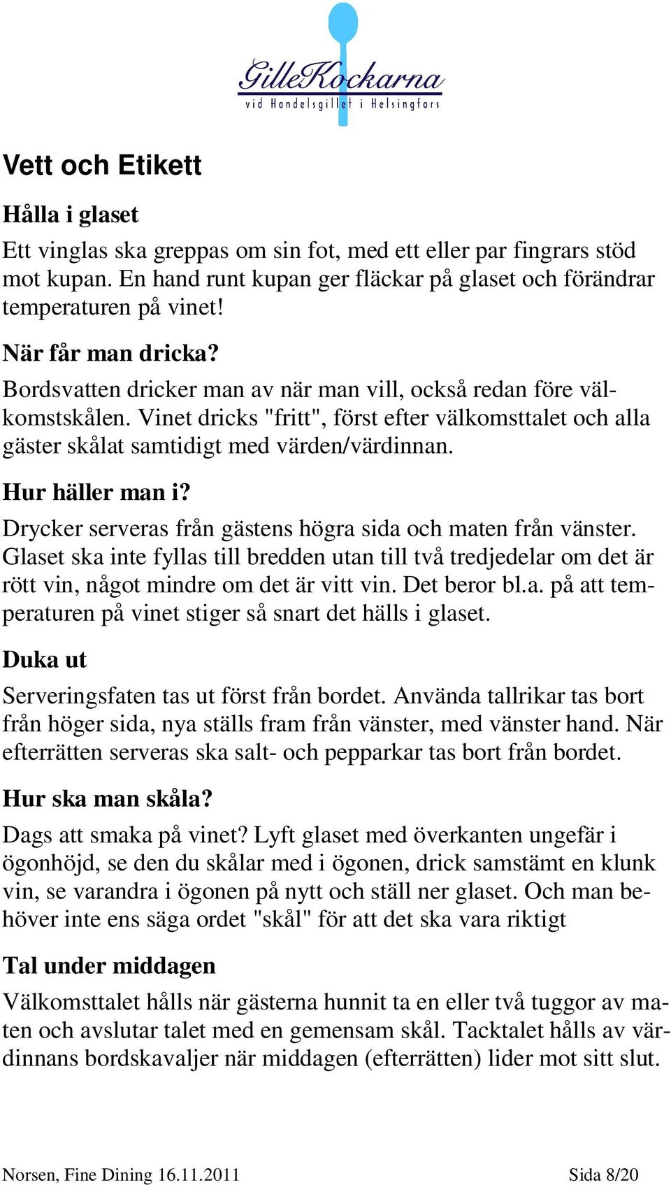 Hur häller man i? Drycker serveras från gästens högra sida och maten från vänster. Glaset ska inte fyllas till bredden utan till två tredjedelar om det är rött vin, något mindre om det är vitt vin.