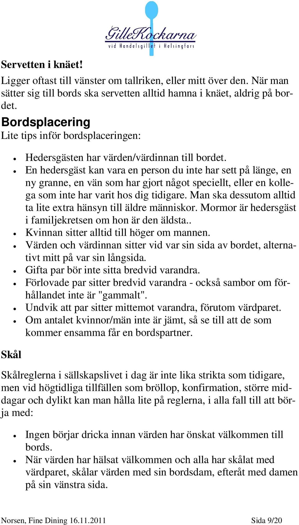 En hedersgäst kan vara en person du inte har sett på länge, en ny granne, en vän som har gjort något speciellt, eller en kollega som inte har varit hos dig tidigare.