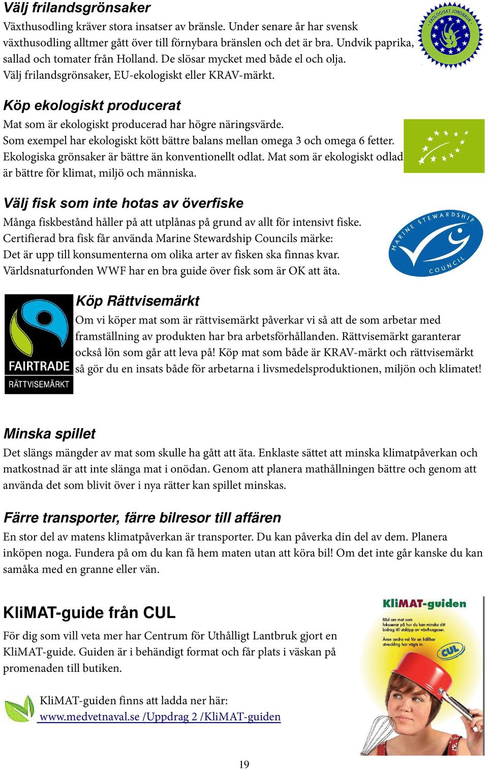 Minska spillet Det slängs mängder av mat som skulle ha gått att äta. Enklaste sättet att minska klimatpåverkan och matkostnad är att inte slänga mat i onödan.