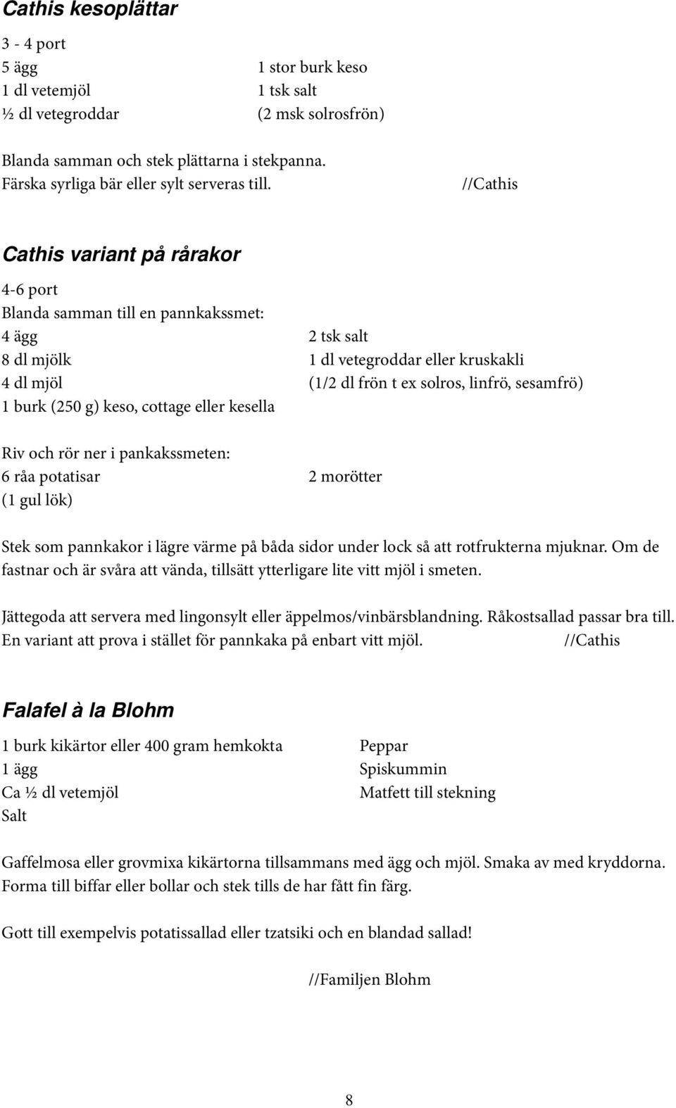 //Cathis Cathis variant på rårakor 4-6 port Blanda samman till en pannkakssmet: 4 ägg 2 tsk salt 8 dl mjölk 1 dl vetegroddar eller kruskakli 4 dl mjöl (1/2 dl frön t ex solros, linfrö, sesamfrö) 1