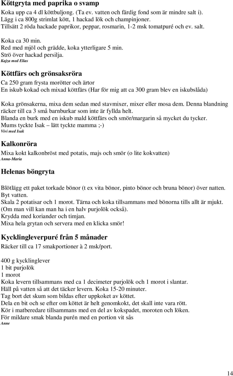 Kajza med Elias Köttfärs och grönsaksröra Ca 250 gram frysta morötter och ärtor En iskub kokad och mixad köttfärs (Har för mig att ca 300 gram blev en iskubslåda) Koka grönsakerna, mixa dem sedan med