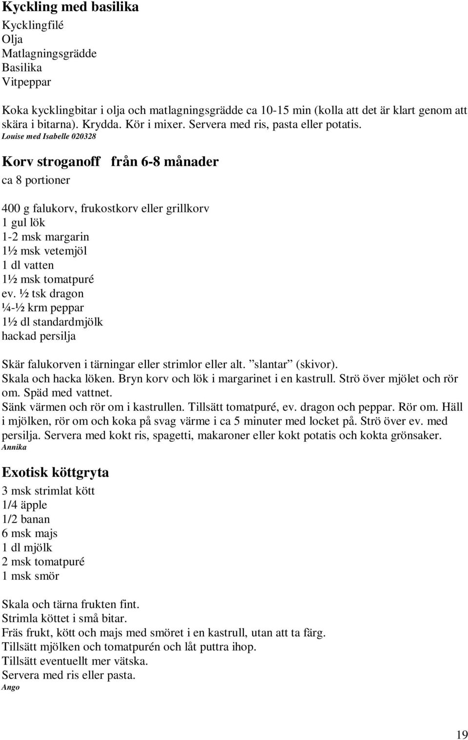 Louise med Isabelle 020328 Korv stroganoff ca 8 portioner från 6-8 månader 400 g falukorv, frukostkorv eller grillkorv 1 gul lök 1-2 msk margarin 1½ msk vetemjöl 1 dl vatten 1½ msk tomatpuré ev.