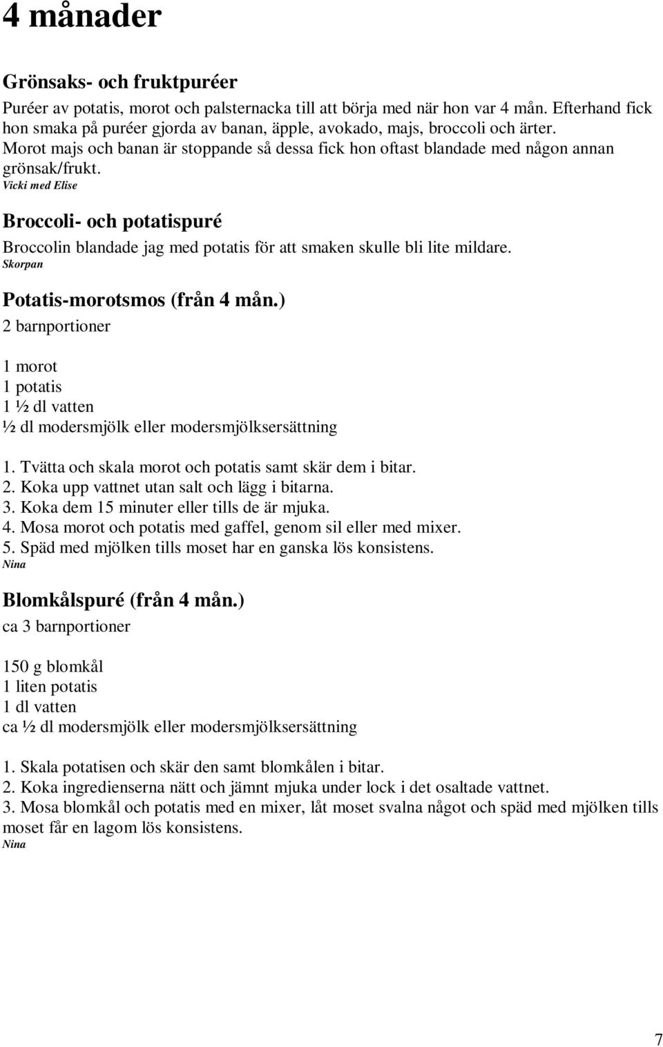 Vicki med Elise Broccoli- och potatispuré Broccolin blandade jag med potatis för att smaken skulle bli lite mildare. Skorpan Potatis-morotsmos (från 4 mån.