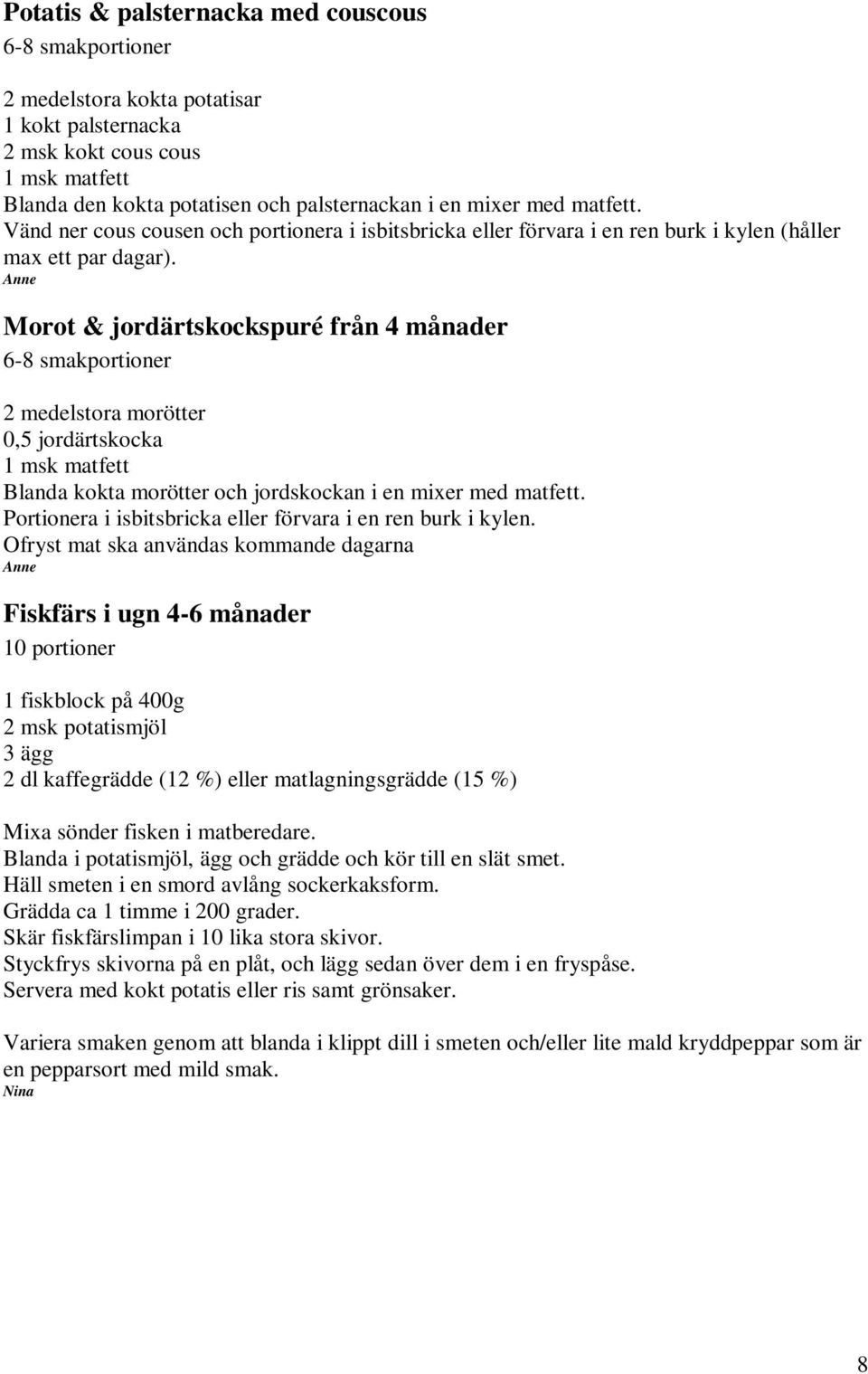 Morot & jordärtskockspuré från 4 månader 6-8 smakportioner 2 medelstora morötter 0,5 jordärtskocka 1mskmatfett Blanda kokta morötter och jordskockan i en mixer med matfett.