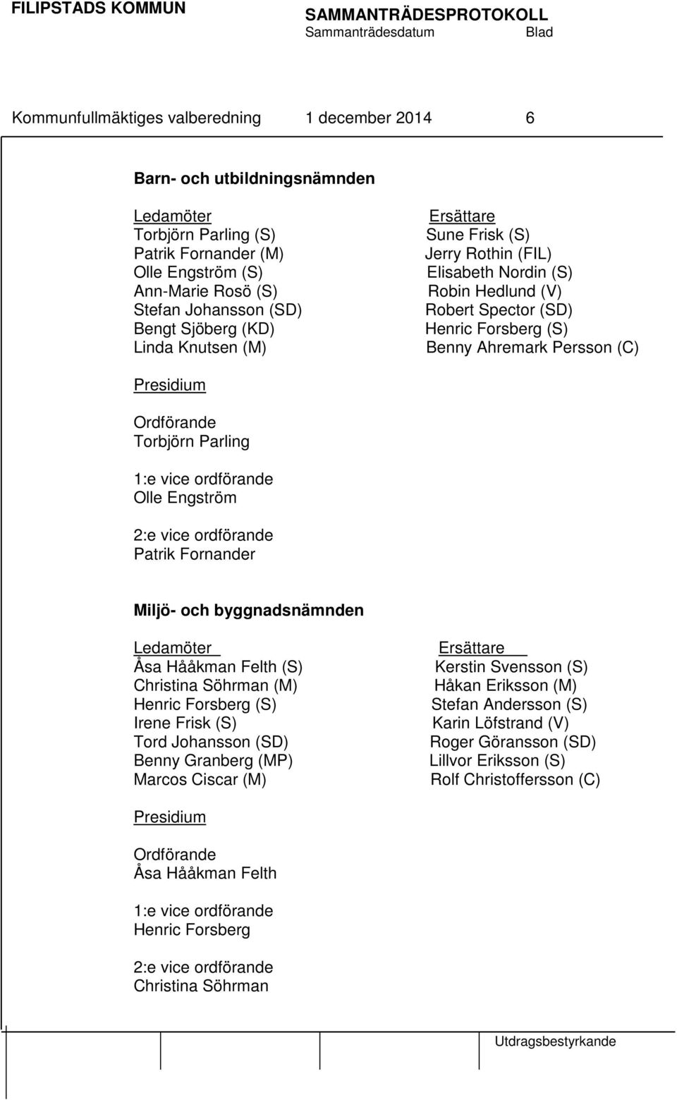 ordförande Olle Engström 2:e vice ordförande Patrik Fornander Miljö- och byggnadsnämnden Åsa Hååkman Felth (S) Christina Söhrman (M) Henric Forsberg (S) Irene Frisk (S) Tord Johansson (SD) Benny