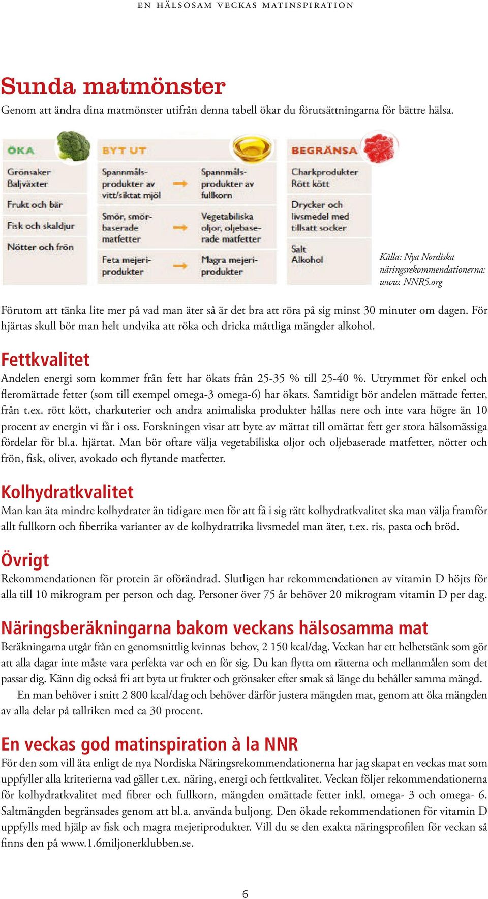 Fettkvalitet Andelen energi som kommer från fett har ökats från 25-35 % till 25-40 %. Utrymmet för enkel och fleromättade fetter (som till exempel omega-3 omega-6) har ökats.