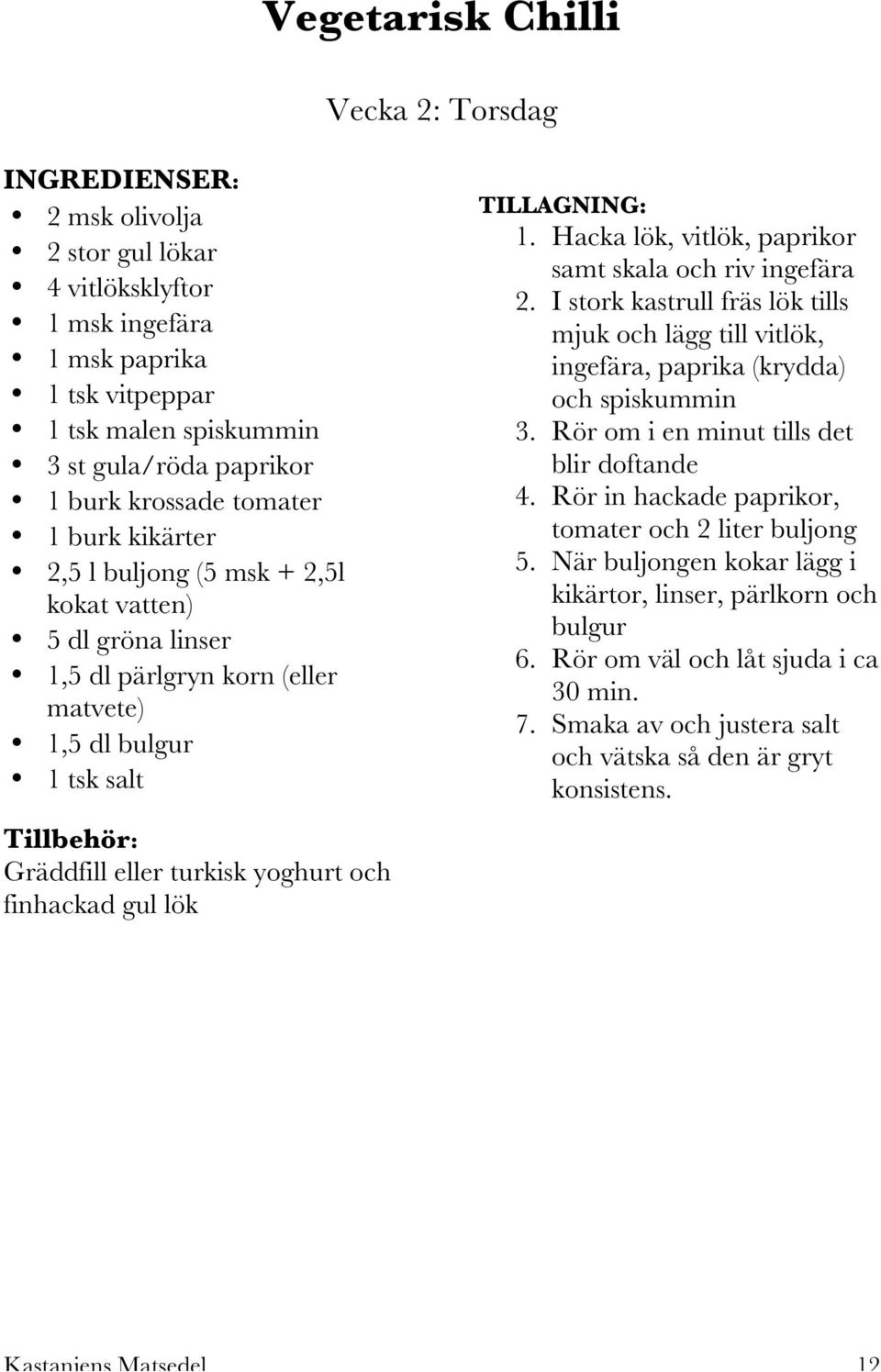 Hacka lök, vitlök, paprikor samt skala och riv ingefära 2. I stork kastrull fräs lök tills mjuk och lägg till vitlök, ingefära, paprika (krydda) och spiskummin 3.