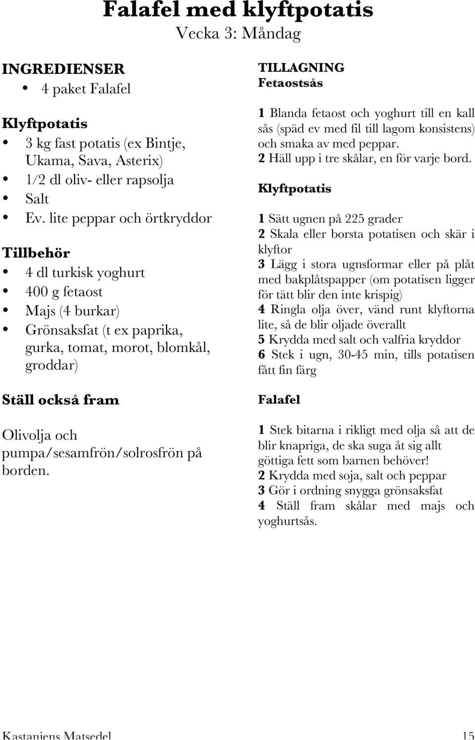 borden. Fetaostsås 1 Blanda fetaost och yoghurt till en kall sås (späd ev med fil till lagom konsistens) och smaka av med peppar. 2 Häll upp i tre skålar, en för varje bord.