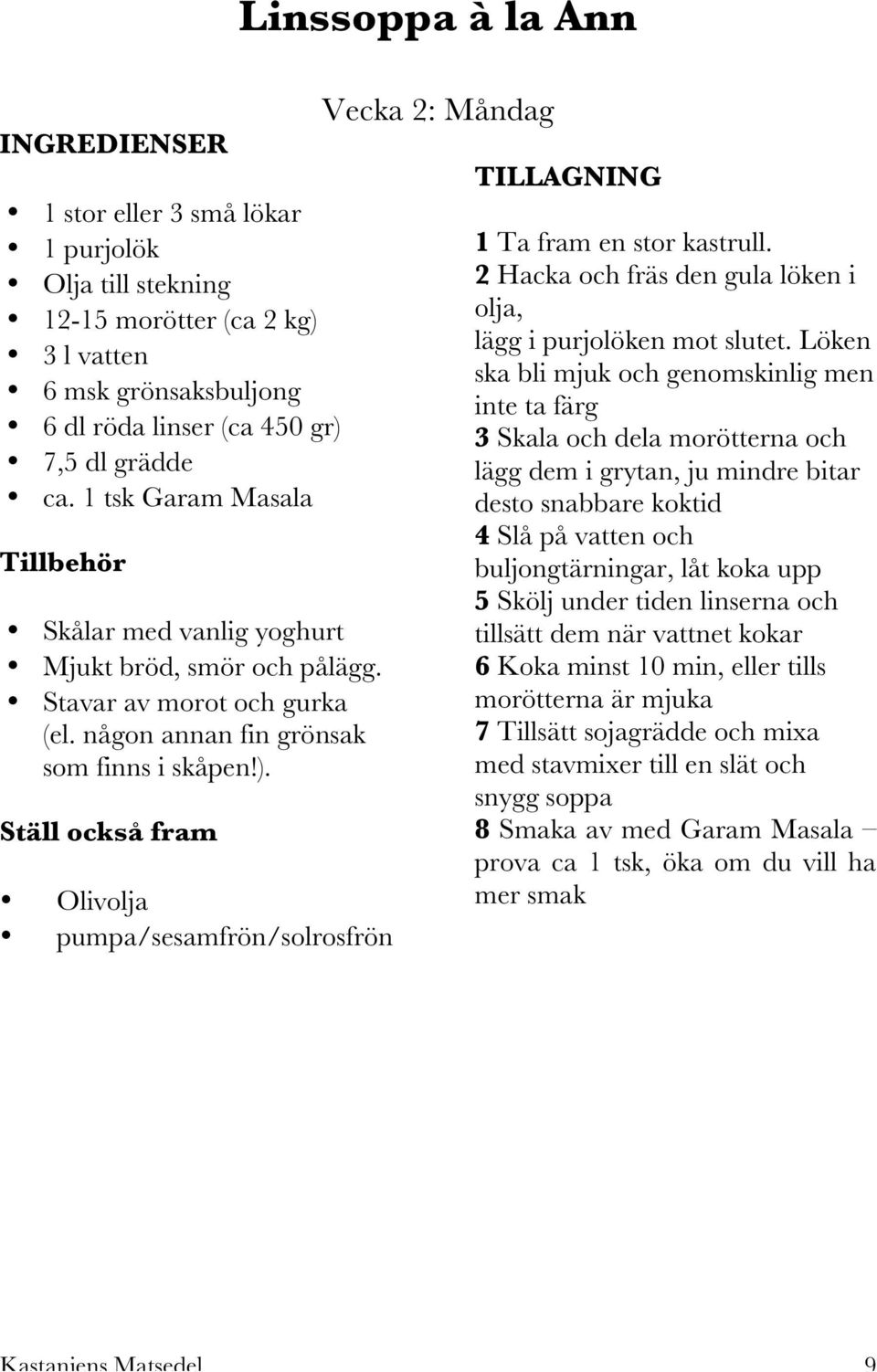 Olivolja pumpa/sesamfrön/solrosfrön Linssoppa à la Ann Vecka 2: Måndag 1 Ta fram en stor kastrull. 2 Hacka och fräs den gula löken i olja, lägg i purjolöken mot slutet.