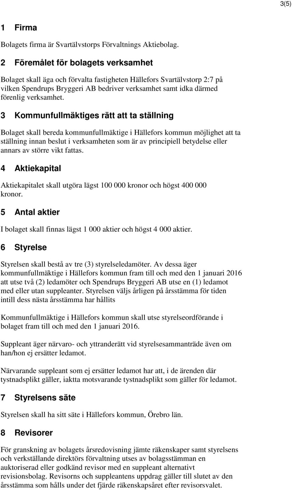 3 Kommunfullmäktiges rätt att ta ställning Bolaget skall bereda kommunfullmäktige i Hällefors kommun möjlighet att ta ställning innan beslut i verksamheten som är av principiell betydelse eller