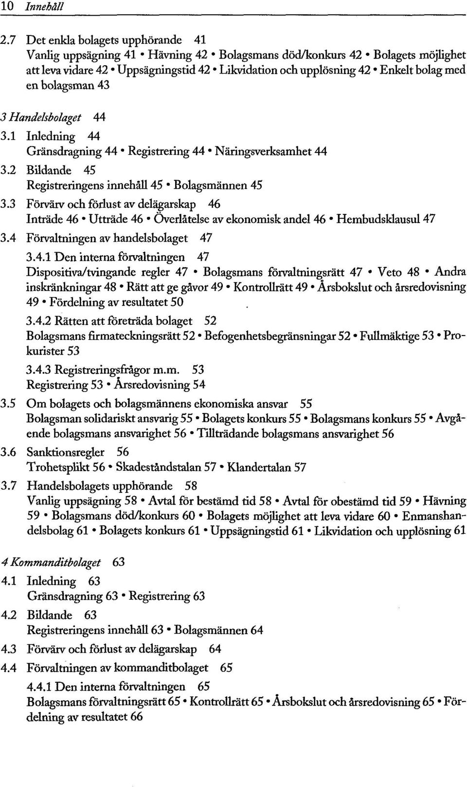 bolagsman 43 3 Handelsbolaget 44 3.1 Inledning 44 Gränsdragning 44 Registrering 44 Näringsverksamhet 44 3.2 Bildande 45 Registreringens innehåll 45 Bolagsmännen 45 3.