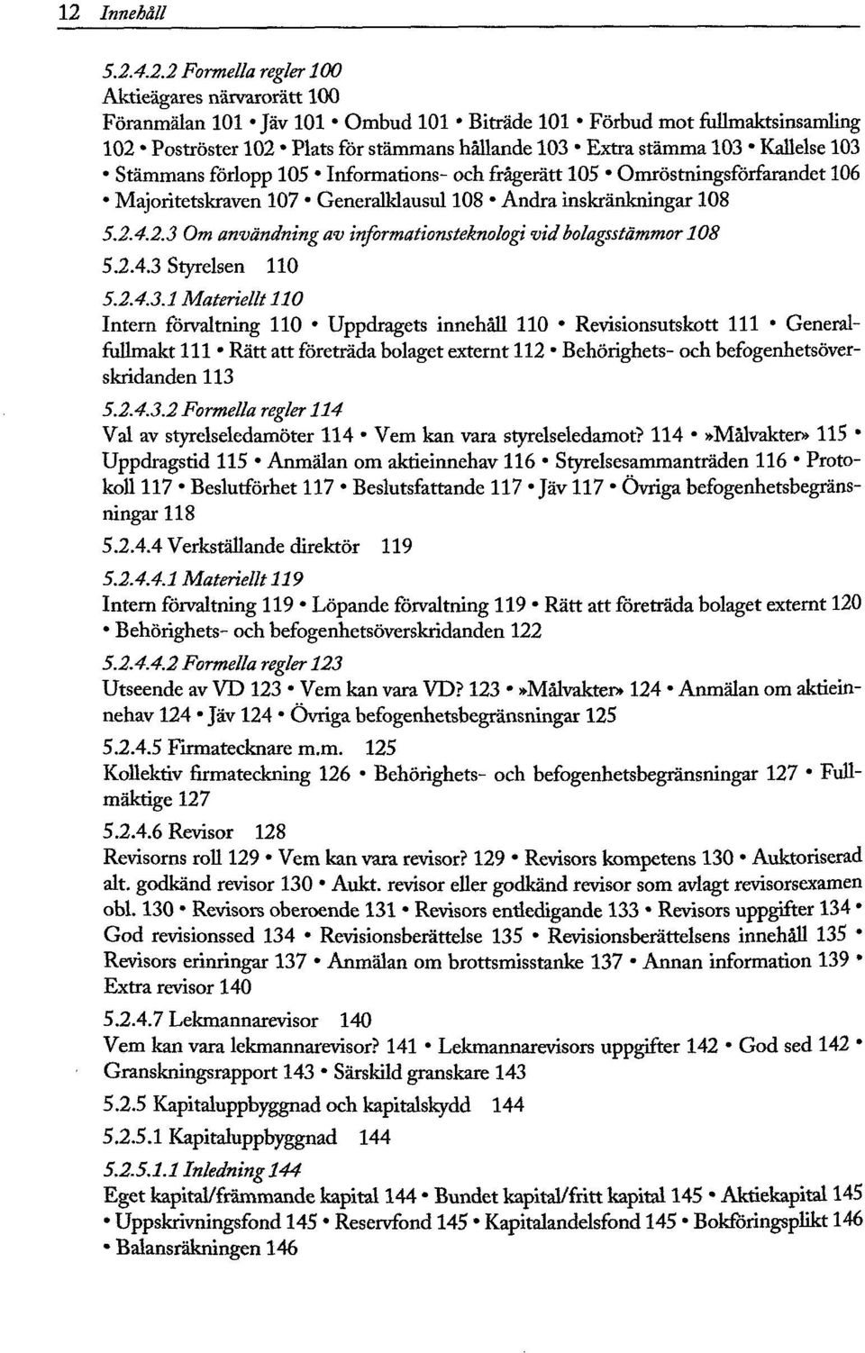 4.2.3 Om användning av informationsteknologi vid bolagsstämmor 108 5.2.4.3 Styrelsen 110 5.2.4.3.1 Materiellt 110 Intern förvaltning 110 Uppdragets innehåll 110 Revisionsutskott 111 Generalfullmakt 111 Rätt att företräda bolaget externt 112 Behörighets- och befogenhetsöverskridanden 113 5.