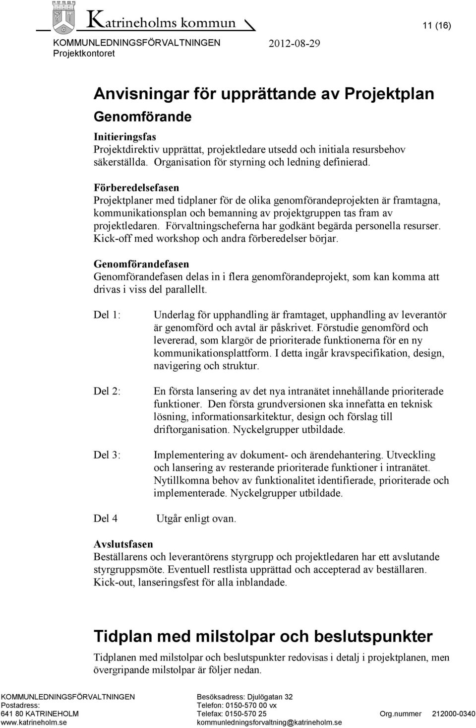 Förberedelsefasen Projektplaner med tidplaner för de olika genomförandeprojekten är framtagna, kommunikationsplan och bemanning av projektgruppen tas fram av projektledaren.