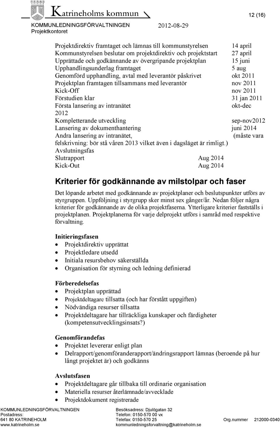 31 jan 2011 Första lansering av intranätet okt-dec 2012 Kompletterande utveckling sep-nov2012 Lansering av dokumenthantering juni 2014 Andra lansering av intranätet, (måste vara felskrivning: bör stå