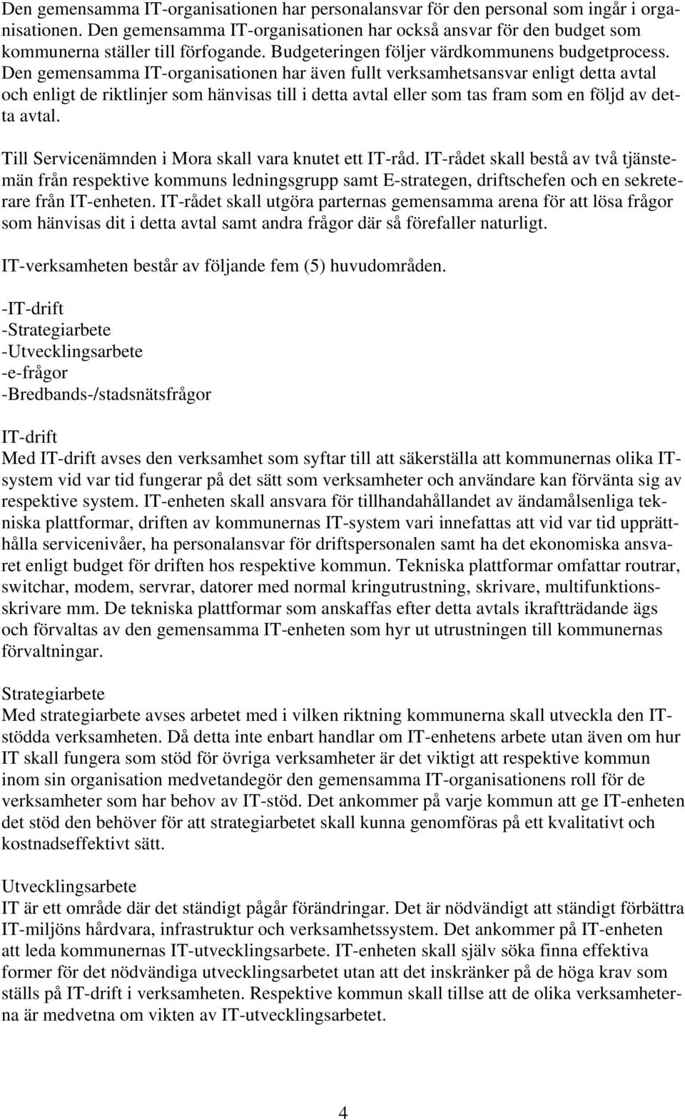 Den gemensamma IT-organisationen har även fullt verksamhetsansvar enligt detta avtal och enligt de riktlinjer som hänvisas till i detta avtal eller som tas fram som en följd av detta avtal.