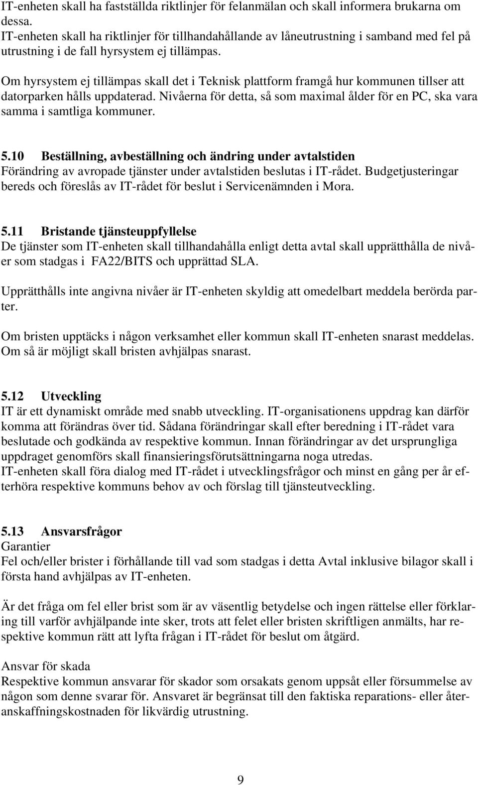 Om hyrsystem ej tillämpas skall det i Teknisk plattform framgå hur kommunen tillser att datorparken hålls uppdaterad.